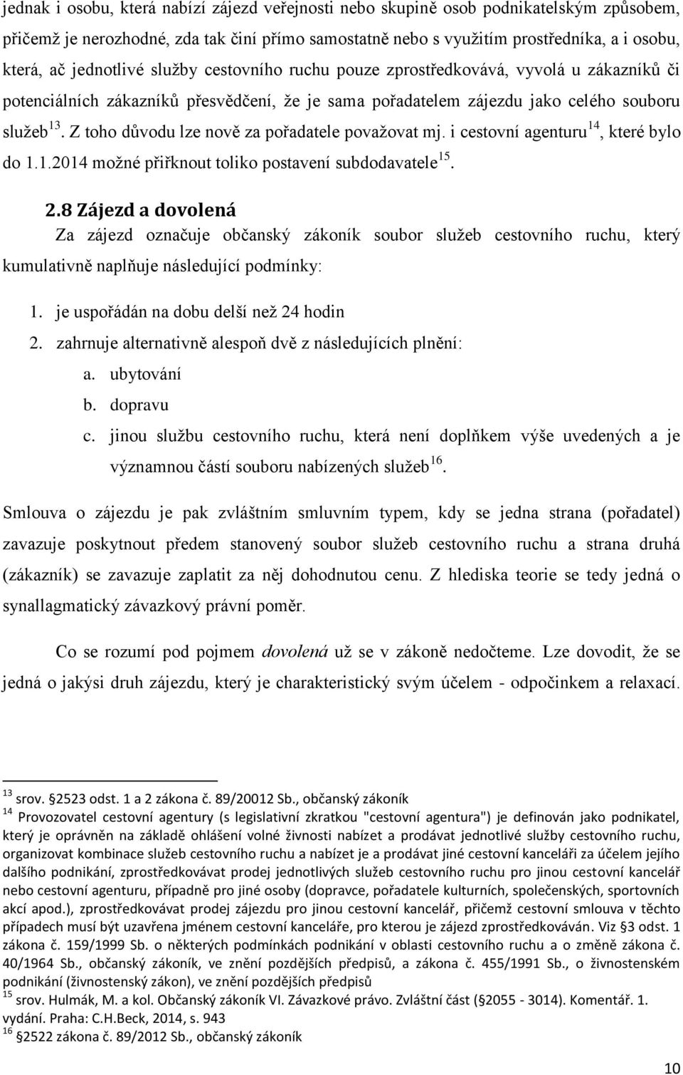 Z toho důvodu lze nově za pořadatele považovat mj. i cestovní agenturu 14, které bylo do 1.1.2014 možné přiřknout toliko postavení subdodavatele 15. 2.