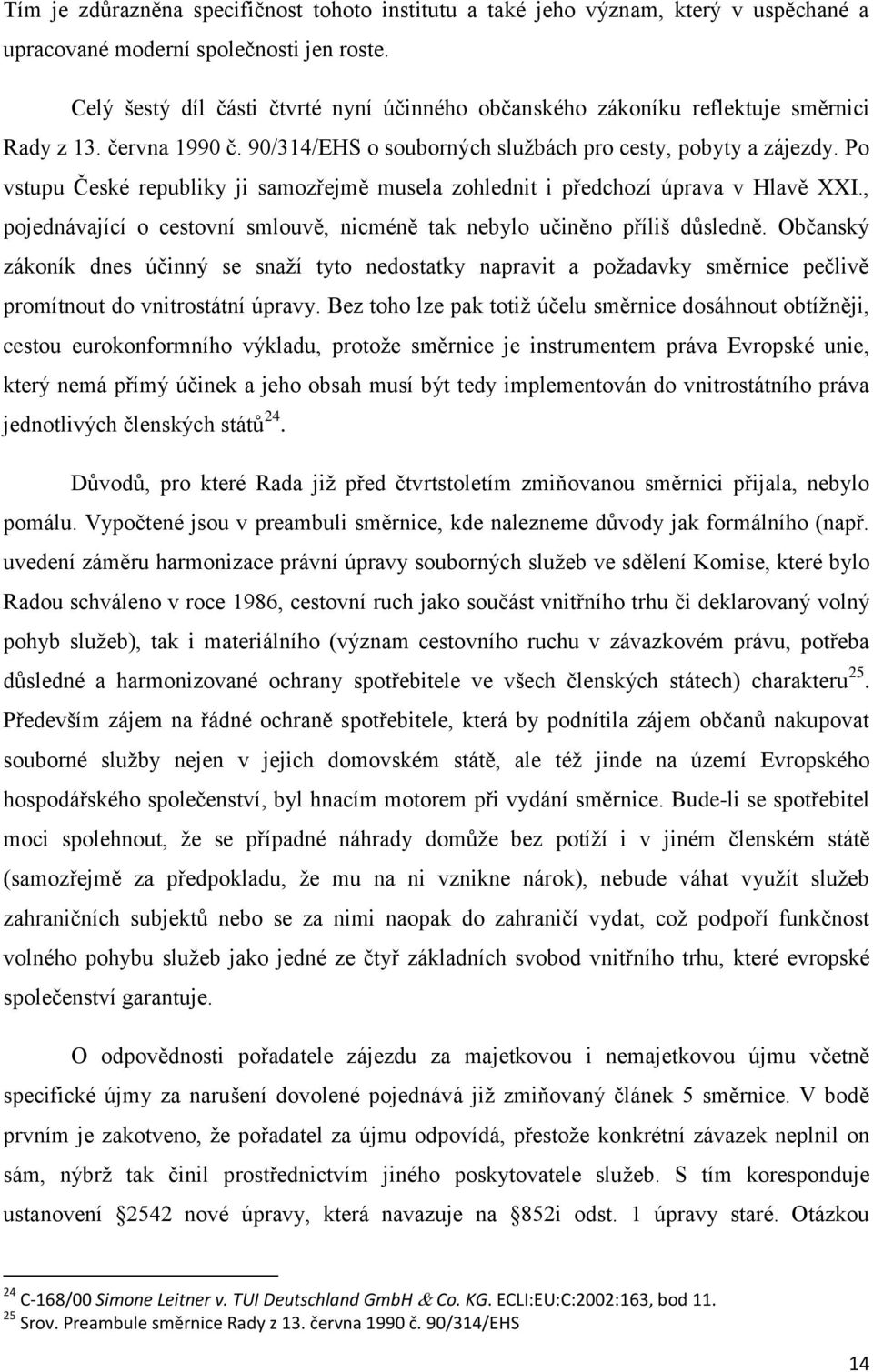 Po vstupu České republiky ji samozřejmě musela zohlednit i předchozí úprava v Hlavě XXI., pojednávající o cestovní smlouvě, nicméně tak nebylo učiněno příliš důsledně.