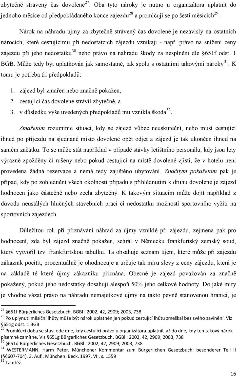 právo na snížení ceny zájezdu při jeho nedostatku 30 nebo právo na náhradu škody za nesplnění dle 651f odst. 1 BGB. Může tedy být uplatňován jak samostatně, tak spolu s ostatními takovými nároky 31.