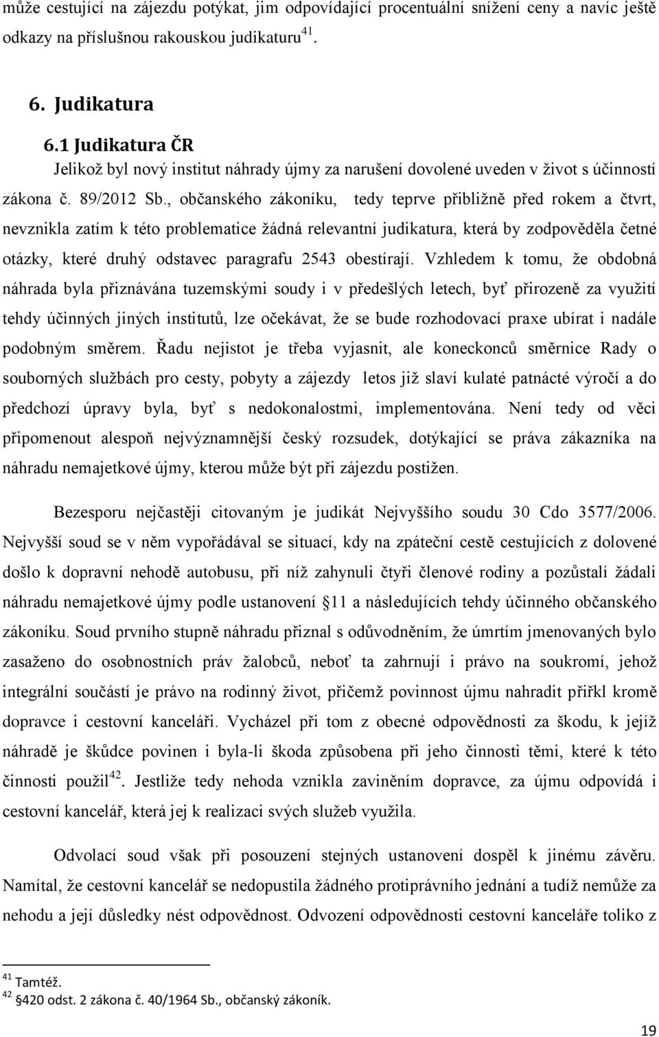 , občanského zákoníku, tedy teprve přibližně před rokem a čtvrt, nevznikla zatím k této problematice žádná relevantní judikatura, která by zodpověděla četné otázky, které druhý odstavec paragrafu