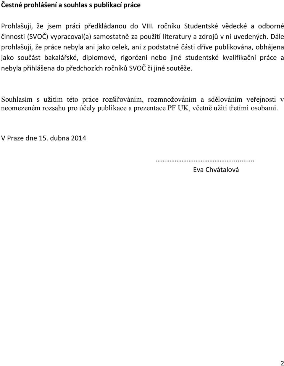 Dále prohlašuji, že práce nebyla ani jako celek, ani z podstatné části dříve publikována, obhájena jako součást bakalářské, diplomové, rigorózní nebo jiné studentské