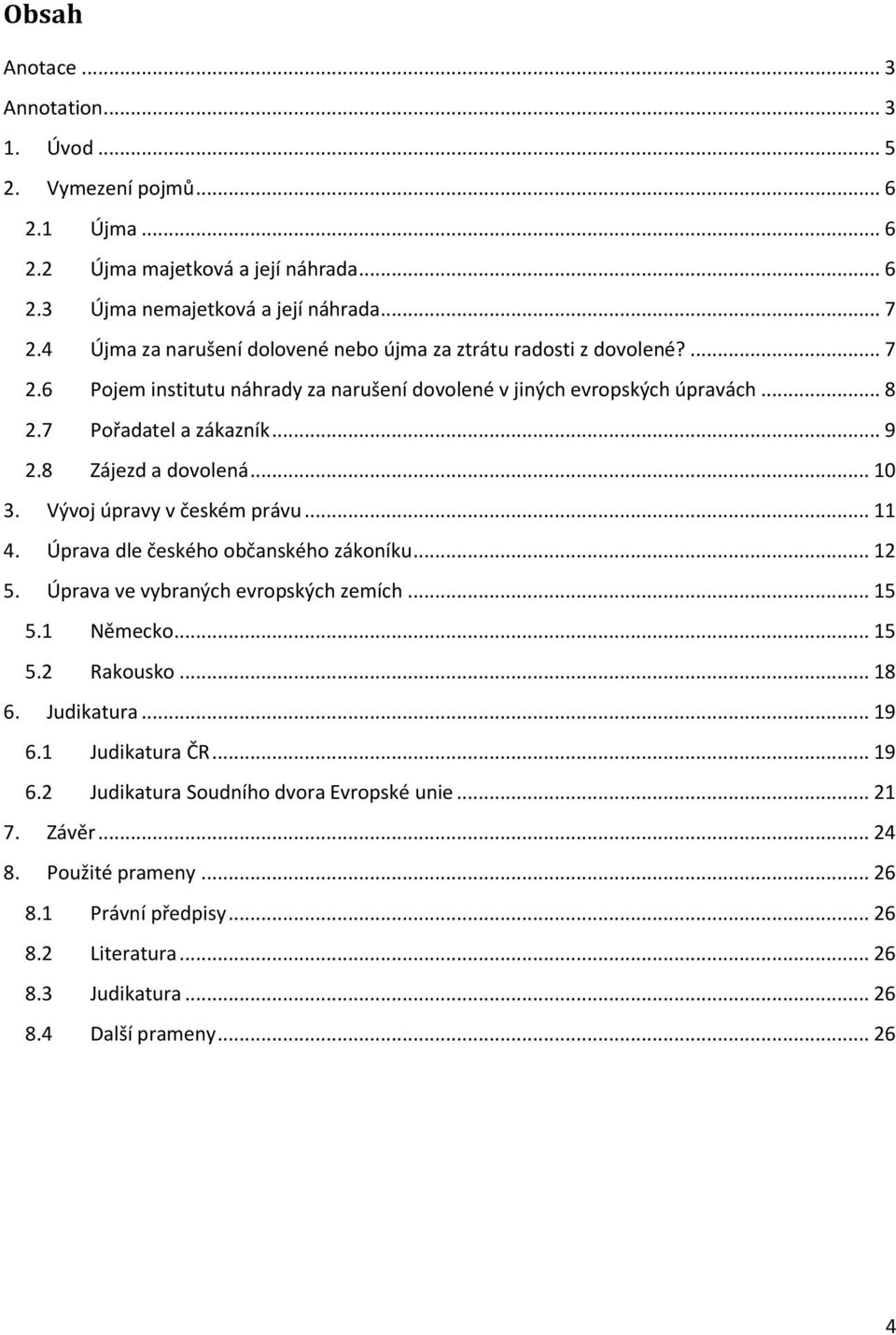 8 Zájezd a dovolená... 10 3. Vývoj úpravy v českém právu... 11 4. Úprava dle českého občanského zákoníku... 12 5. Úprava ve vybraných evropských zemích... 15 5.1 Německo... 15 5.2 Rakousko... 18 6.