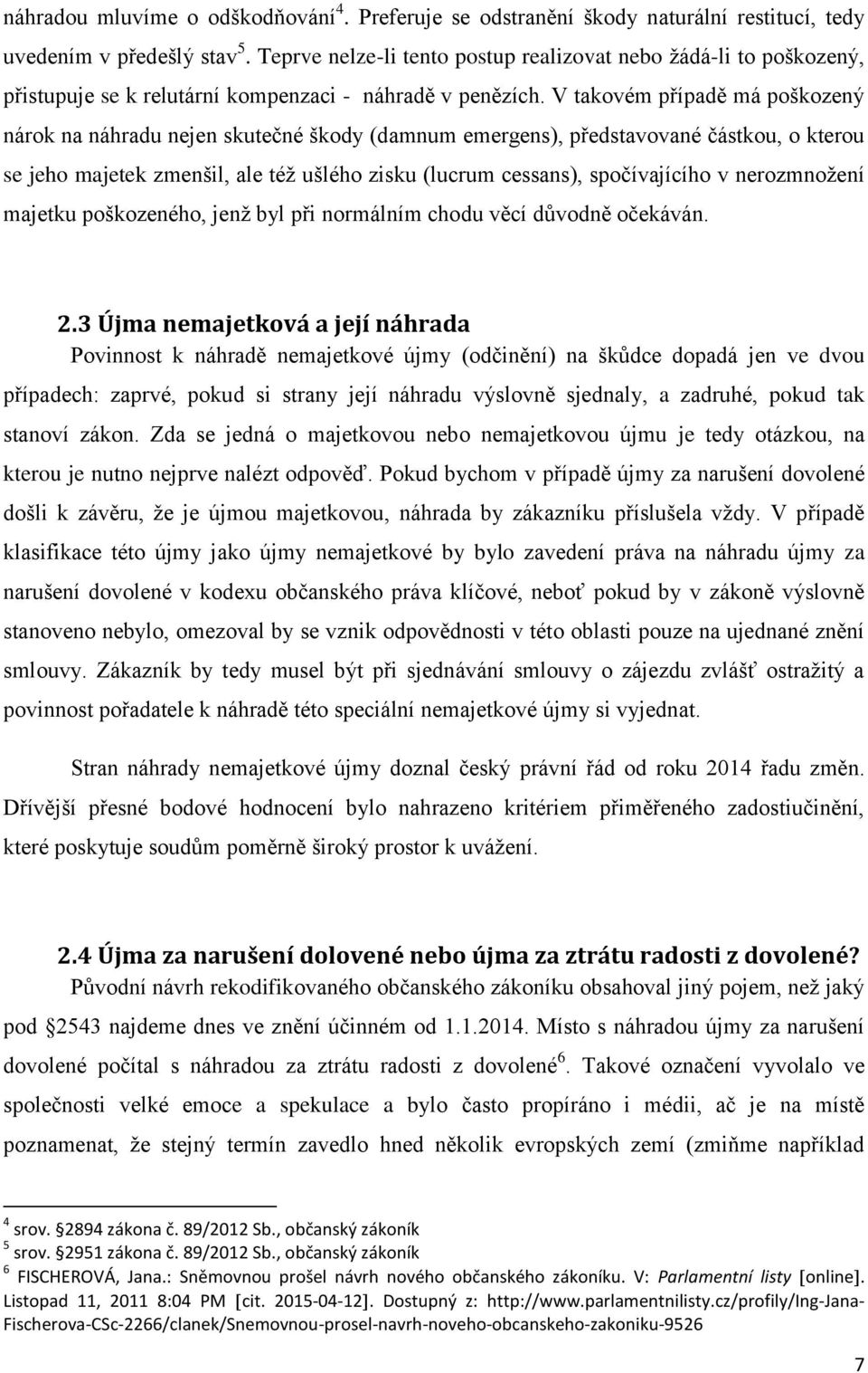 V takovém případě má poškozený nárok na náhradu nejen skutečné škody (damnum emergens), představované částkou, o kterou se jeho majetek zmenšil, ale též ušlého zisku (lucrum cessans), spočívajícího v