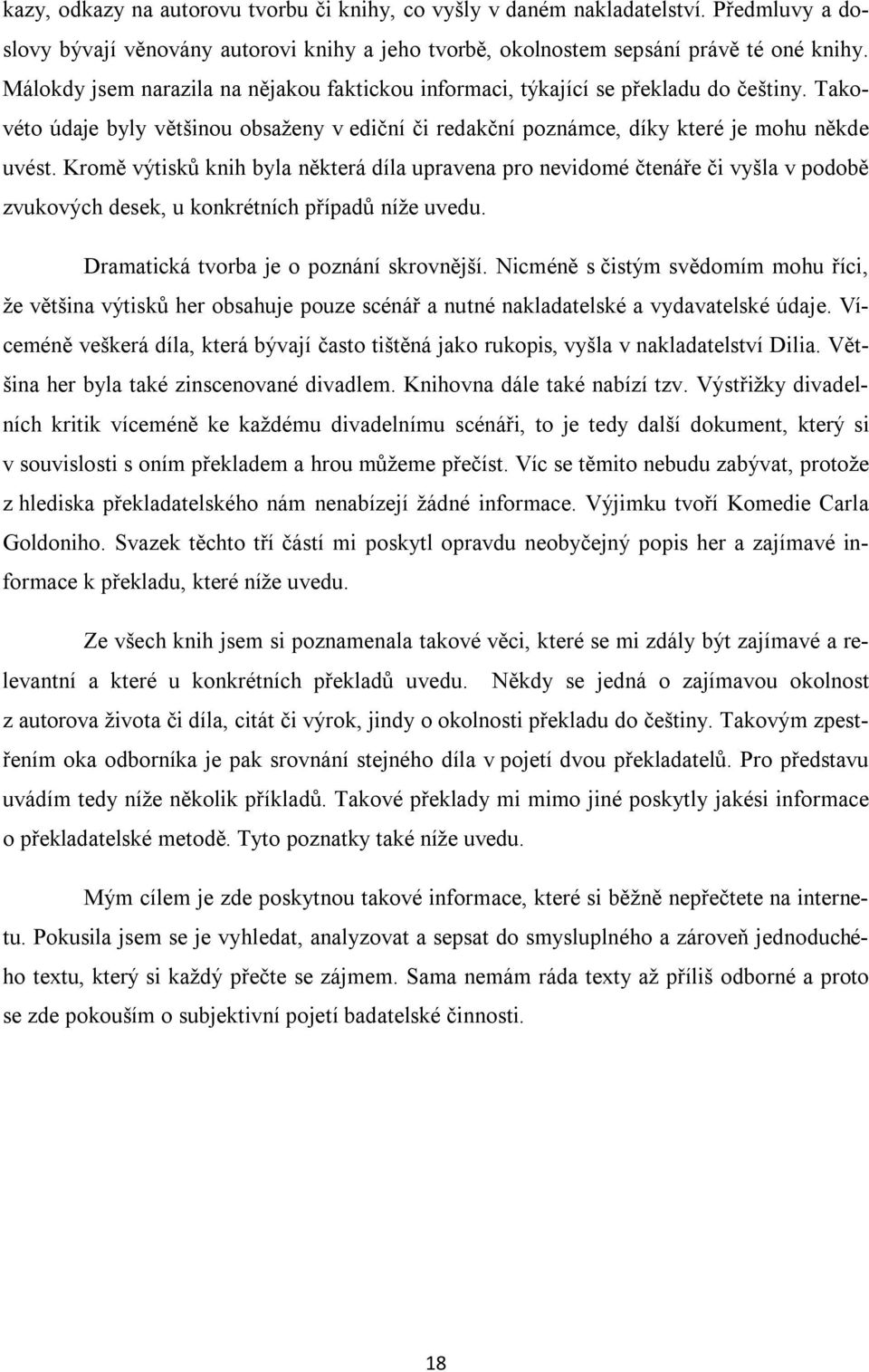 Kromě výtisků knih byla některá díla upravena pro nevidomé čtenáře či vyšla v podobě zvukových desek, u konkrétních případů níže uvedu. Dramatická tvorba je o poznání skrovnější.