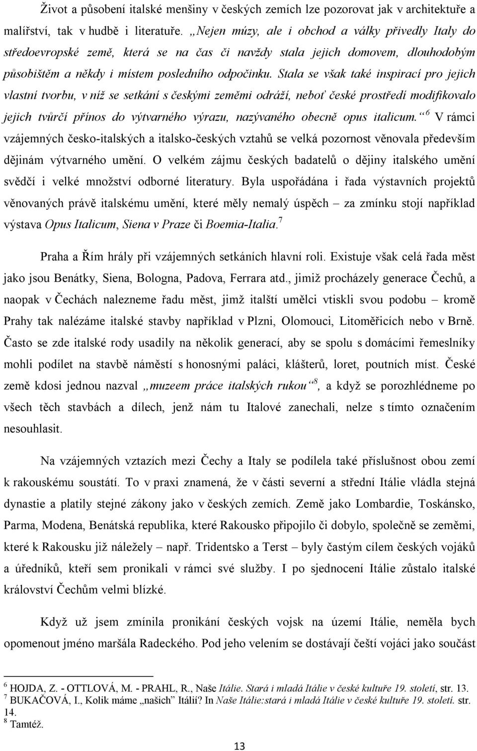 Stala se však také inspirací pro jejich vlastní tvorbu, v níž se setkání s českými zeměmi odráží, neboť české prostředí modifikovalo jejich tvůrčí přínos do výtvarného výrazu, nazývaného obecně opus