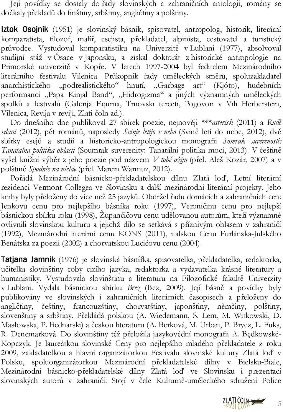 Vystudoval komparatistiku na Univerzitě v Lublani (1977), absolvoval studijní stáž v Ósace v Japonsku, a získal doktorát z historické antropologie na Primorské univerzitě v Kopře.