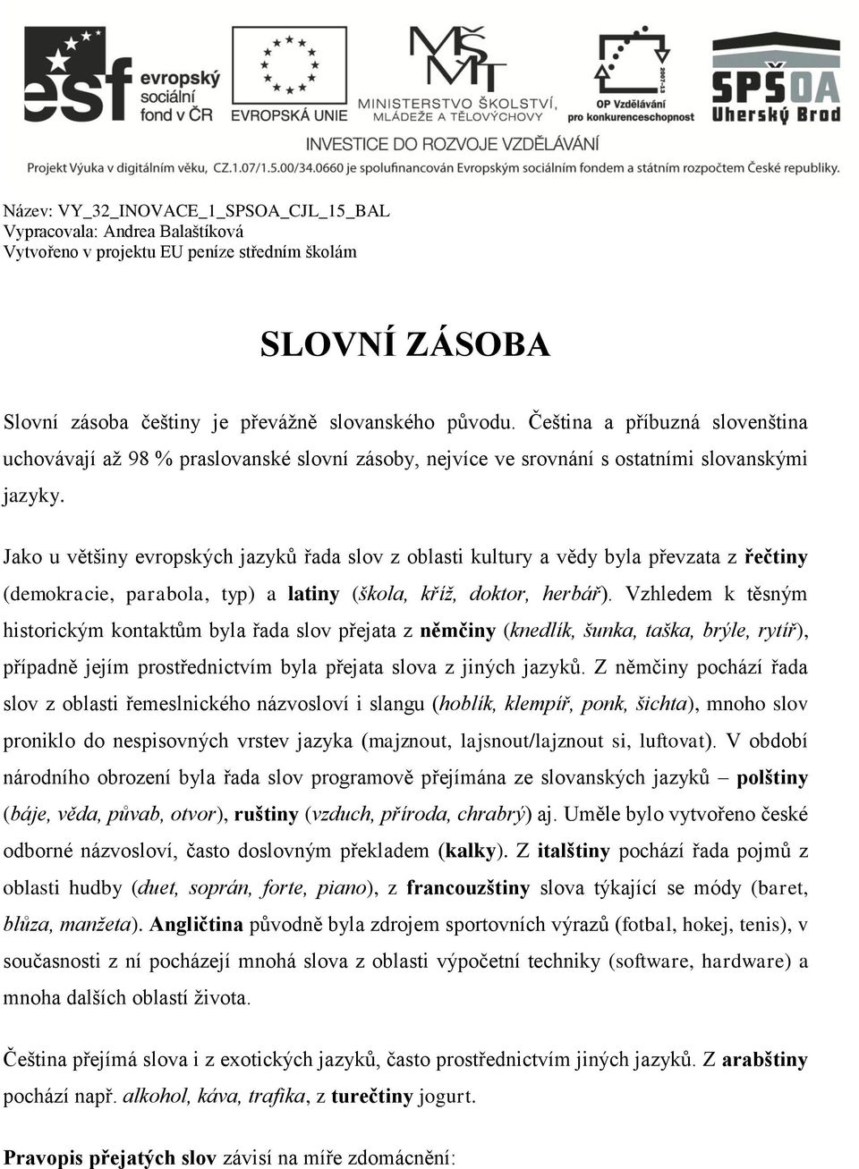 Jako u většiny evropských jazyků řada slov z oblasti kultury a vědy byla převzata z řečtiny (demokracie, parabola, typ) a latiny (škola, kříž, doktor, herbář).