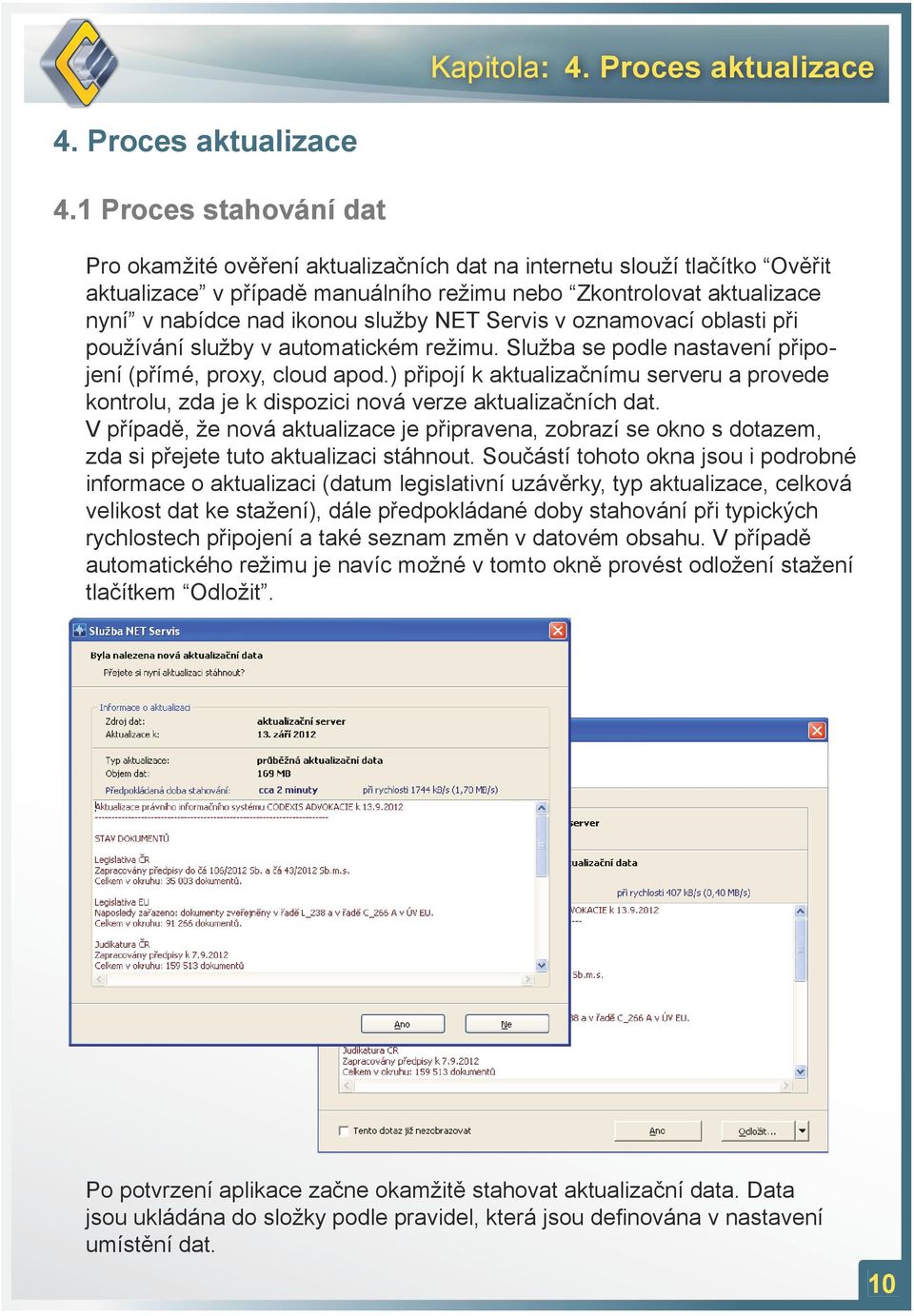 1 Proces stahování dat Pro okamžité ověření aktualizačních dat na internetu slouží tlačítko Ověřit aktualizace v případě manuálního režimu nebo Zkontrolovat aktualizace nyní v nabídce nad ikonou