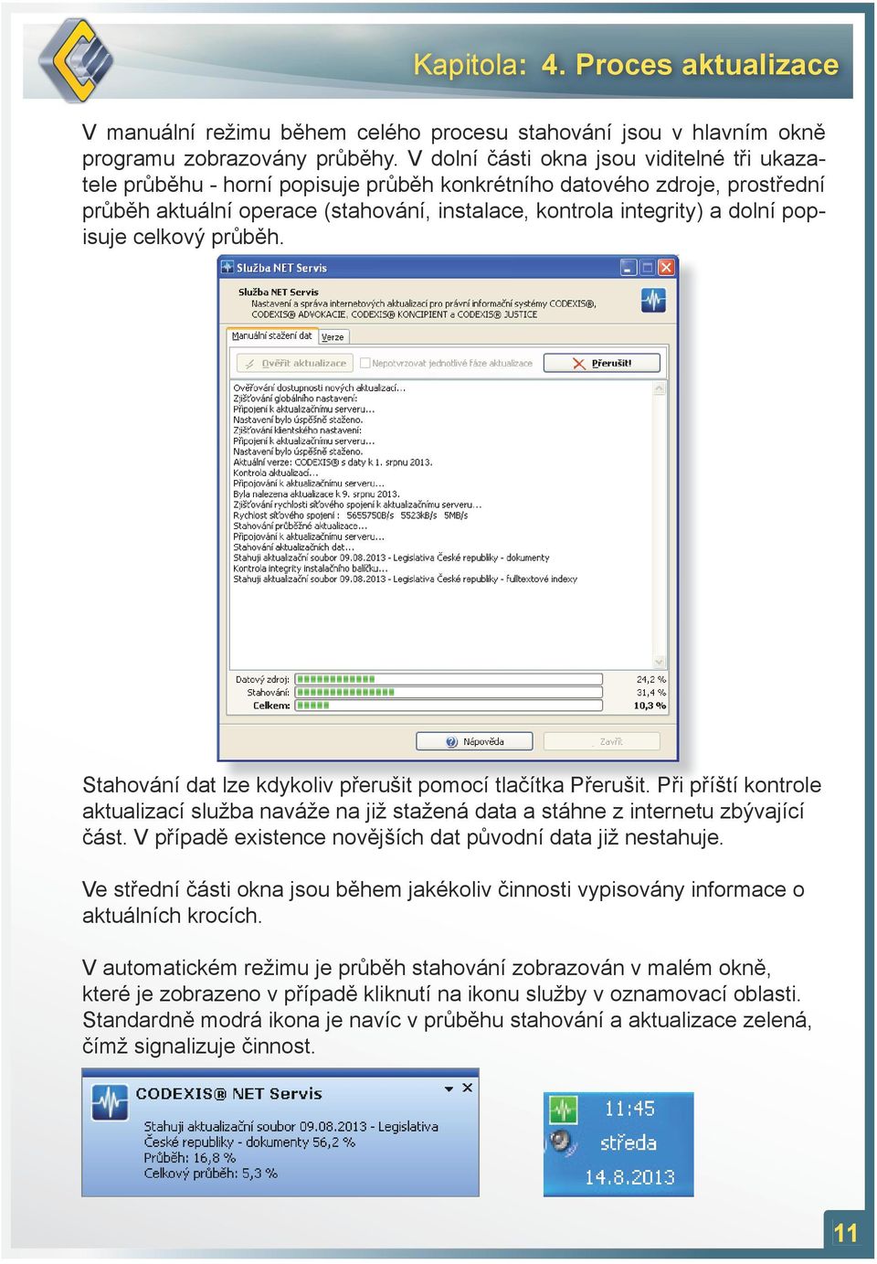 popisuje celkový průběh. Stahování dat lze kdykoliv přerušit pomocí tlačítka Přerušit. Při příští kontrole aktualizací služba naváže na již stažená data a stáhne z internetu zbývající část.