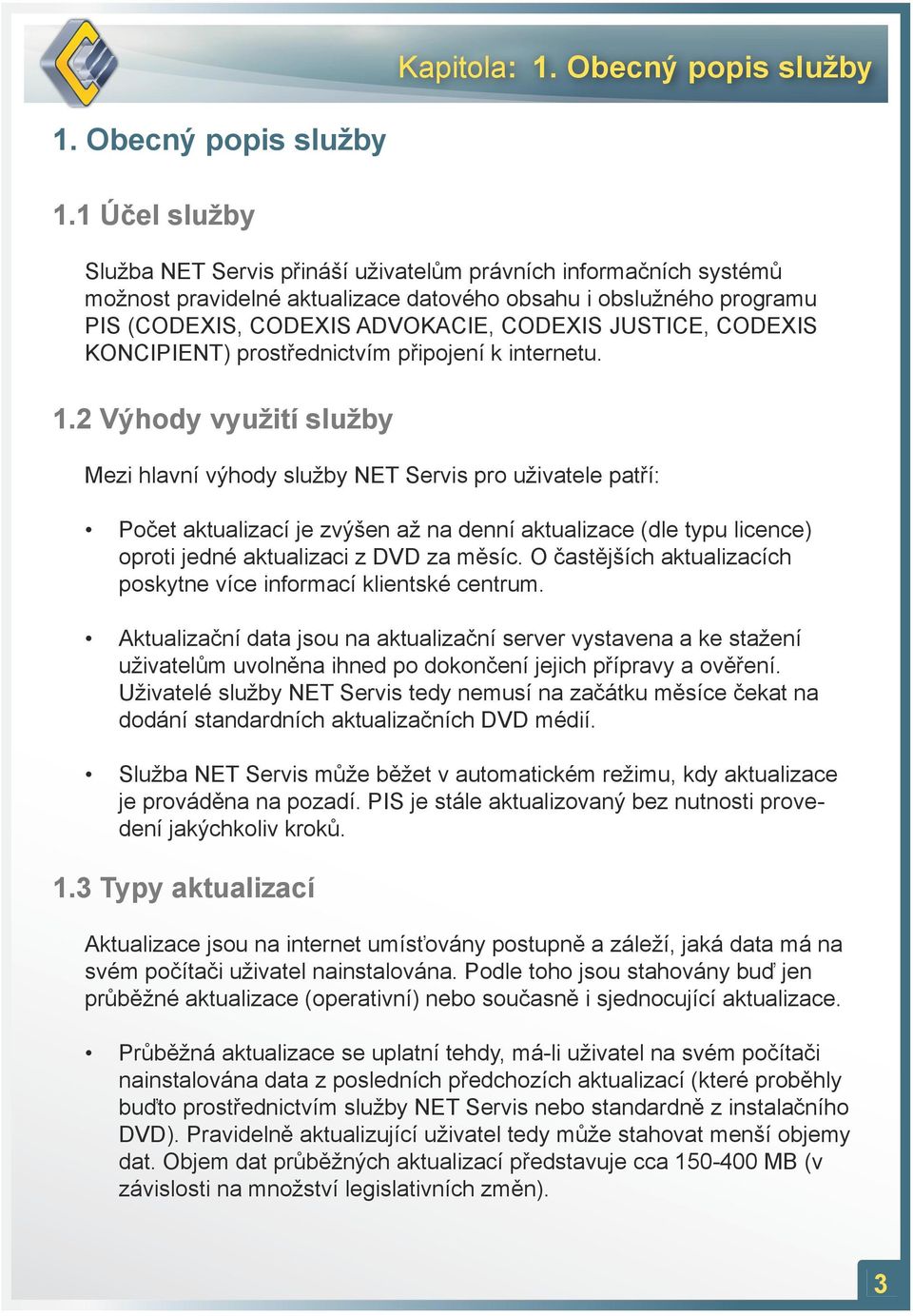 1 Účel služby Služba NET Servis přináší uživatelům právních informačních systémů možnost pravidelné aktualizace datového obsahu i obslužného programu PIS (CODEXIS, CODEXIS ADVOKACIE, CODEXIS JUSTICE,