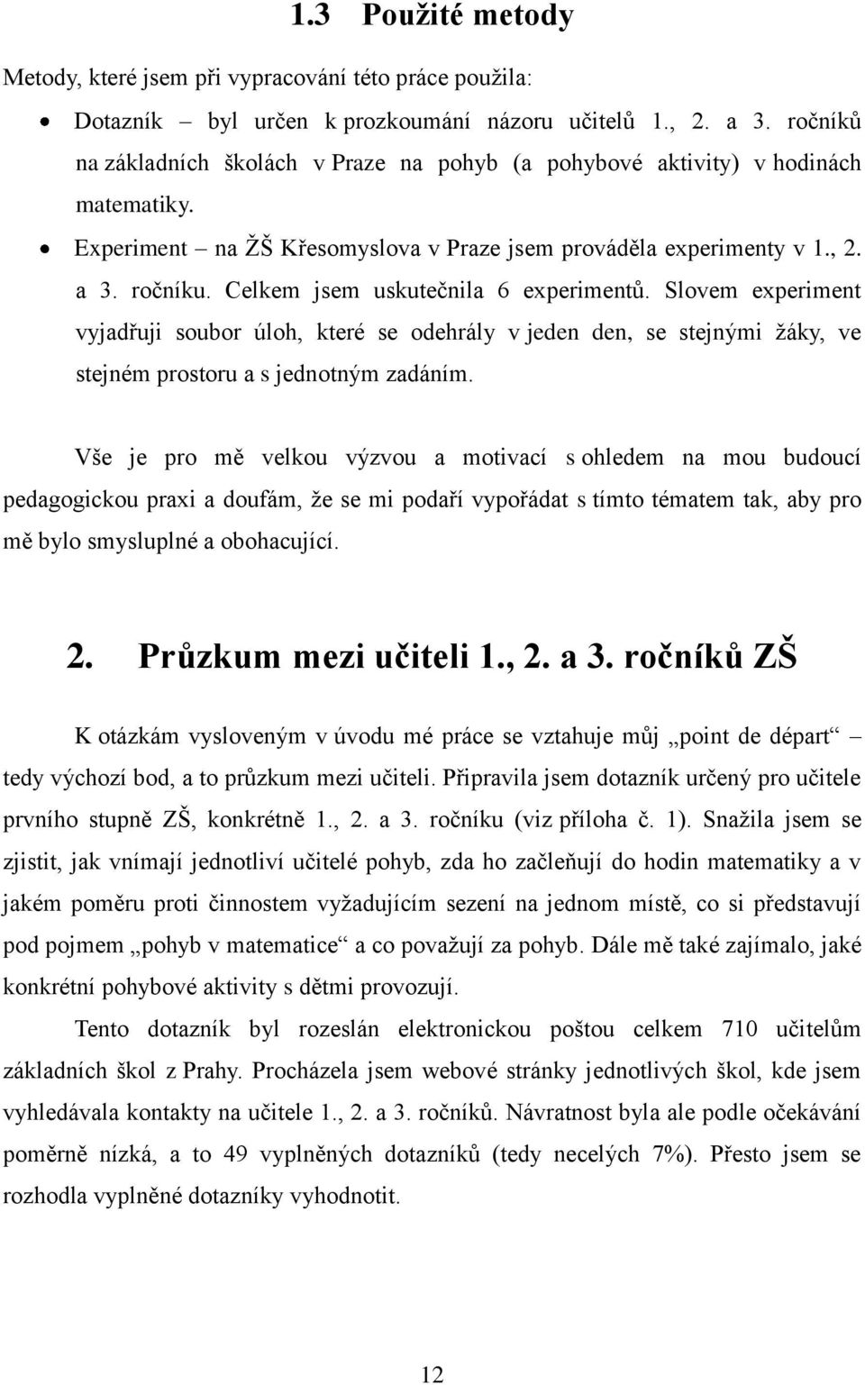 Celkem jsem uskutečnila 6 experimentů. Slovem experiment vyjadřuji soubor úloh, které se odehrály v jeden den, se stejnými žáky, ve stejném prostoru a s jednotným zadáním.