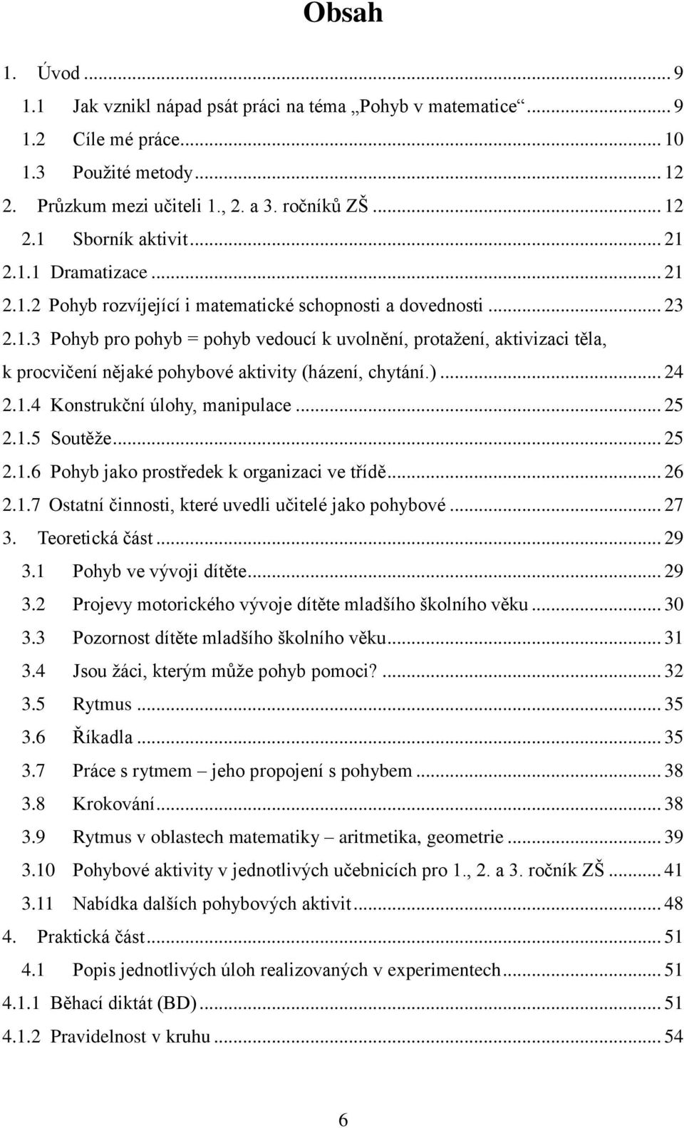 )... 24 2.1.4 Konstrukční úlohy, manipulace... 25 2.1.5 Soutěže... 25 2.1.6 Pohyb jako prostředek k organizaci ve třídě... 26 2.1.7 Ostatní činnosti, které uvedli učitelé jako pohybové... 27 3.