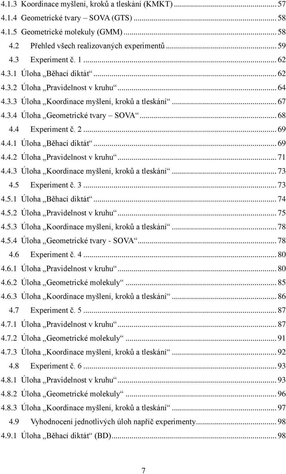 4 Experiment č. 2... 69 4.4.1 Úloha Běhací diktát... 69 4.4.2 Úloha Pravidelnost v kruhu... 71 4.4.3 Úloha Koordinace myšlení, kroků a tleskání... 73 4.5 Experiment č. 3... 73 4.5.1 Úloha Běhací diktát... 74 4.