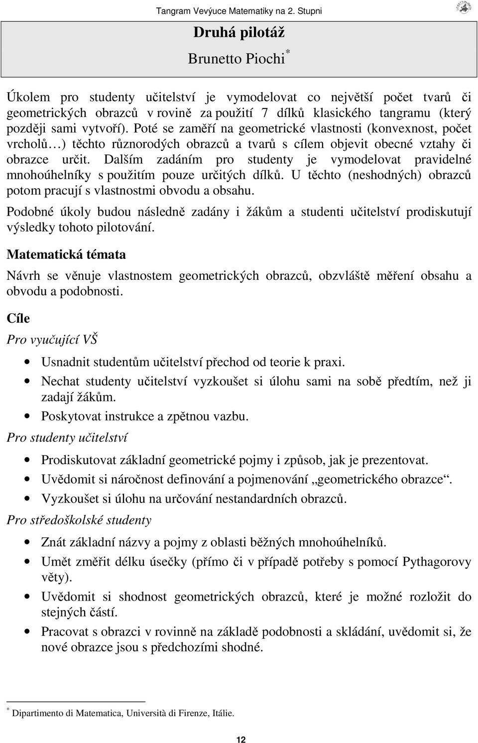 Dalším zadáním pro studenty je vymodelovat pravidelné mnohoúhelníky s použitím pouze uritých dílk. U tchto (neshodných) obrazc potom pracují s vlastnostmi obvodu a obsahu.