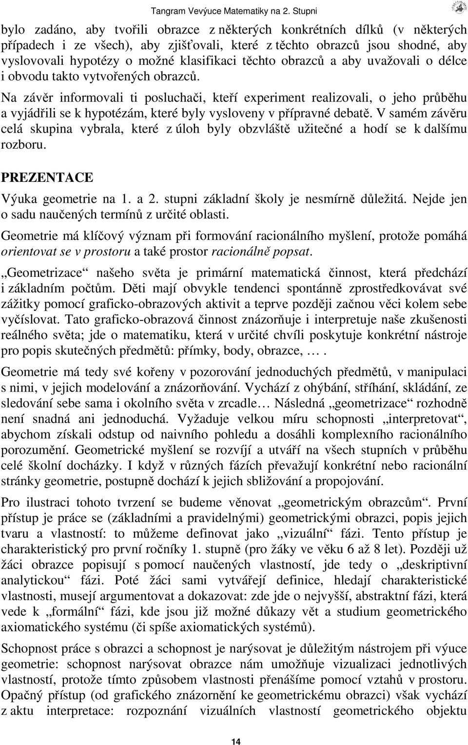 Na závr informovali ti posluchai, kteí experiment realizovali, o jeho prbhu a vyjádili se k hypotézám, které byly vysloveny v pípravné debat.