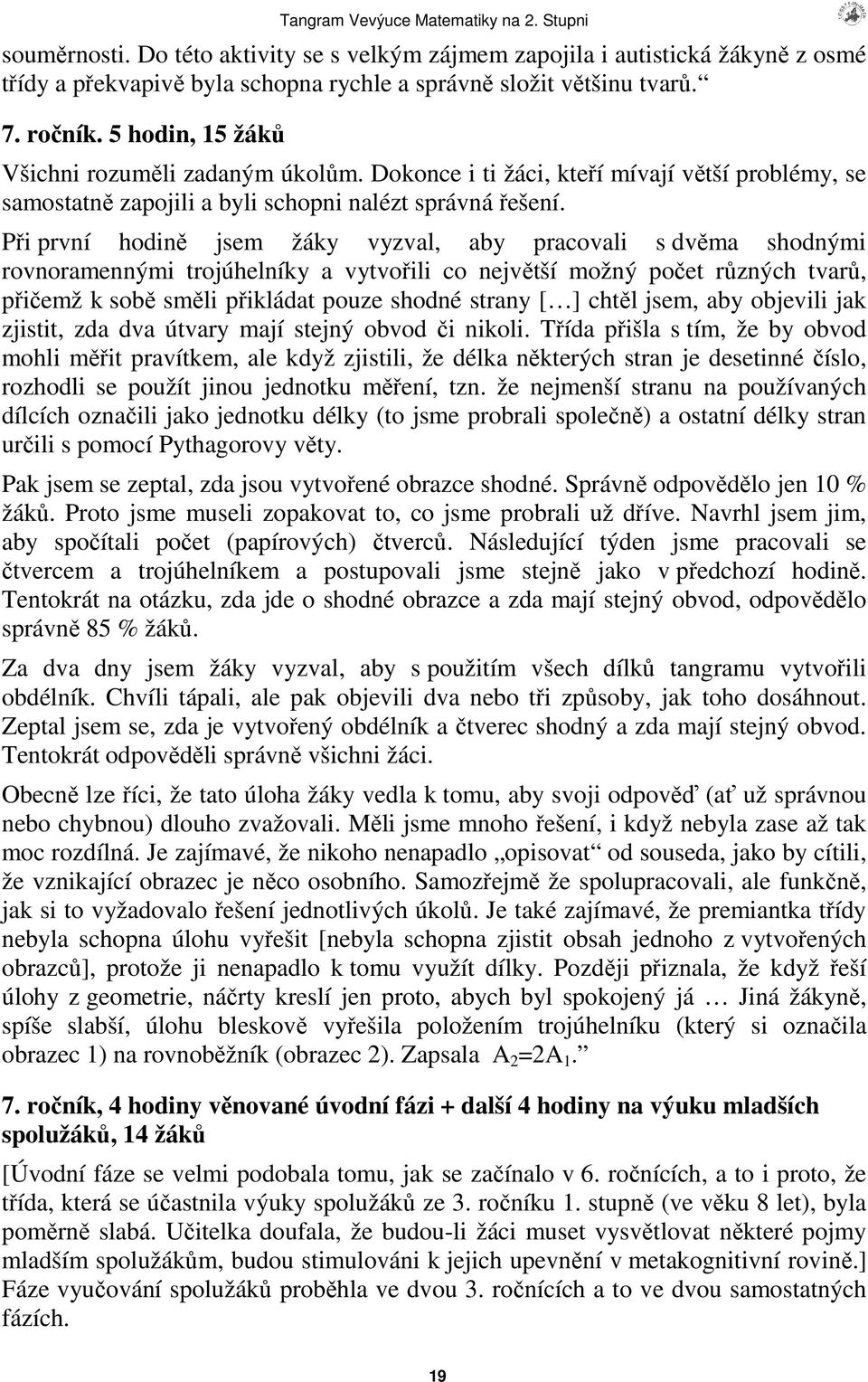 Pi první hodin jsem žáky vyzval, aby pracovali s dvma shodnými rovnoramennými trojúhelníky a vytvoili co nejvtší možný poet rzných tvar, piemž k sob smli pikládat pouze shodné strany [ ] chtl jsem,