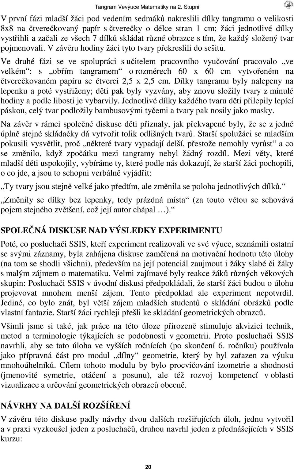 Ve druhé fázi se ve spolupráci s uitelem pracovního vyuování pracovalo ve velkém : s obím tangramem o rozmrech 60 x 60 cm vytvoeném na tverekovaném papíru se tverci 2,5 x 2,5 cm.