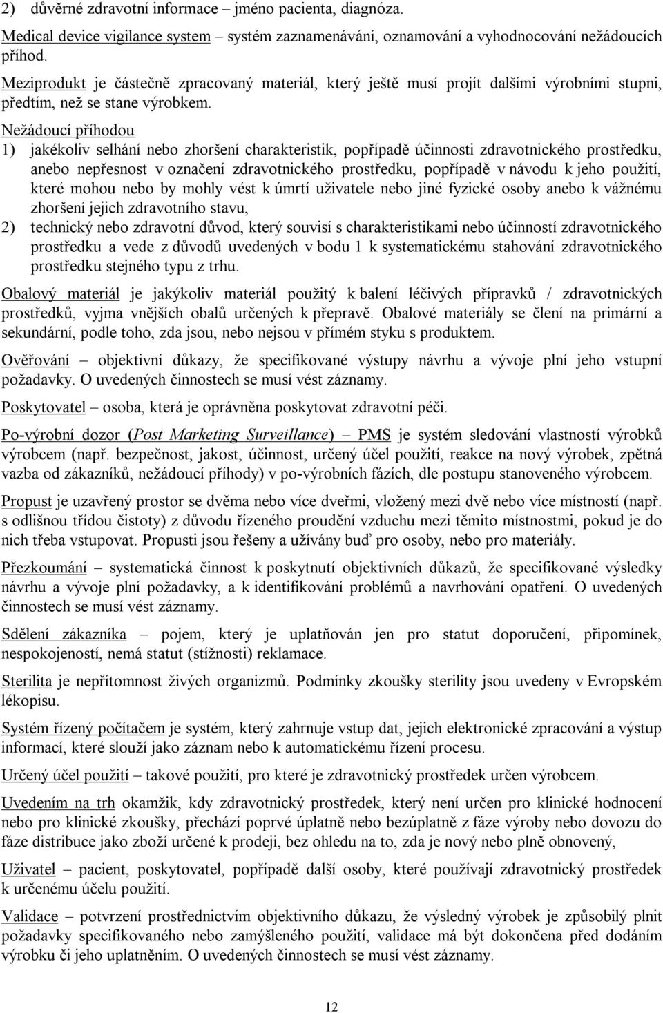 Nežádoucí příhodou 1) jakékoliv selhání nebo zhoršení charakteristik, popřípadě účinnosti zdravotnického prostředku, anebo nepřesnost v označení zdravotnického prostředku, popřípadě v návodu k jeho