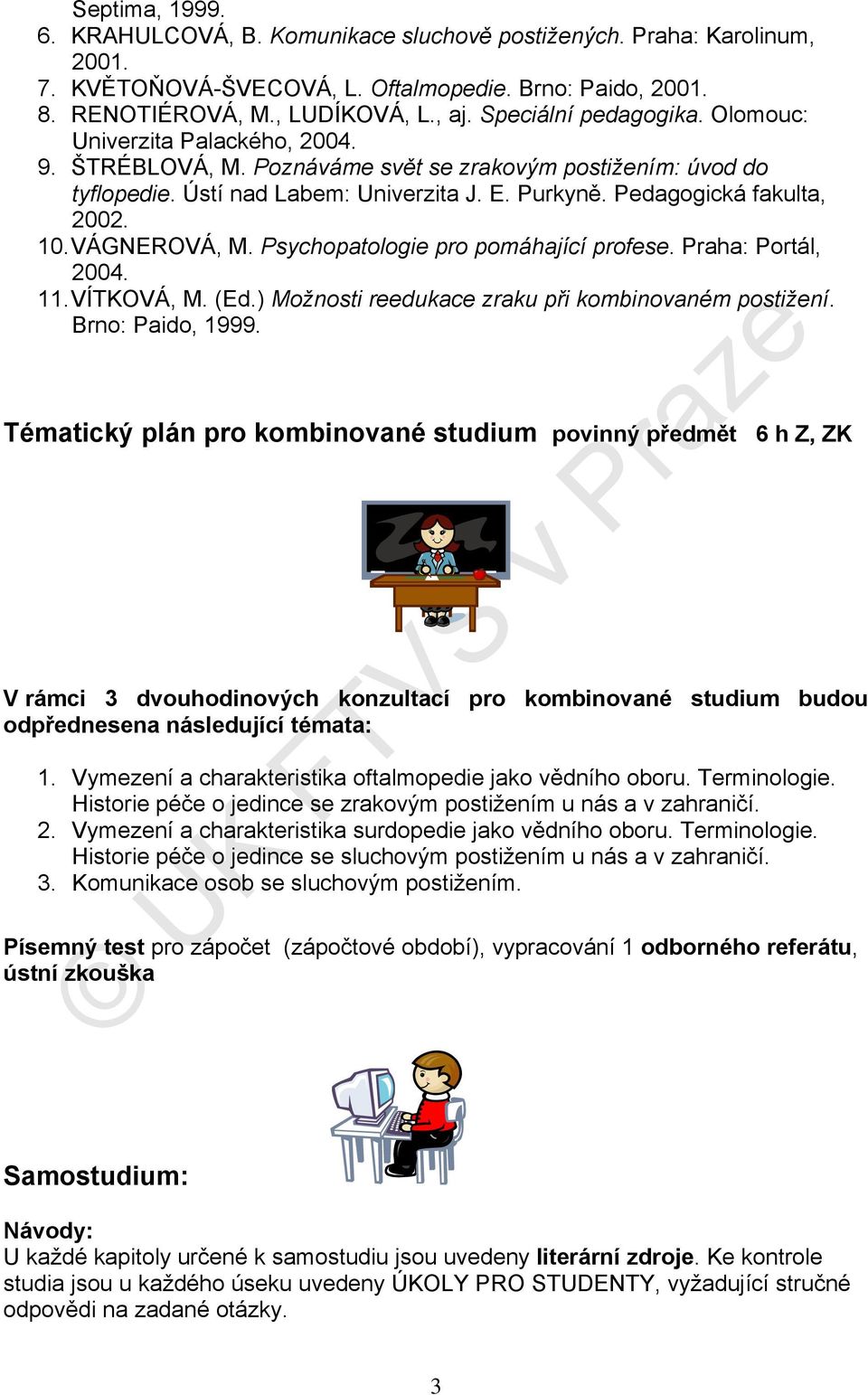 Pedagogická fakulta, 2002. 10. VÁGNEROVÁ, M. Psychopatologie pro pomáhající profese. Praha: Portál, 2004. 11. VÍTKOVÁ, M. (Ed.) Možnosti reedukace zraku při kombinovaném postižení. Brno: Paido, 1999.