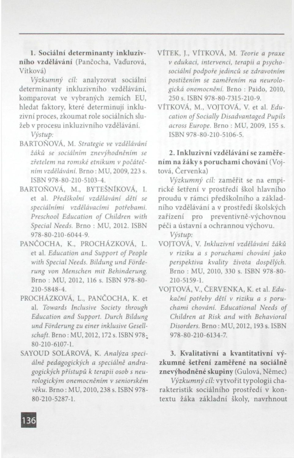 Strategie ve vzdělávání žáků se sociálním znevýhodněním se zřetelem na romské etnikum v počátečním vzdělávání. Brno: MU, 2009,223 s. ISBN 978-80-210-5103-4. BARTOŇOVÁ, M BYTEŠNlKOVÁ, I. et al.