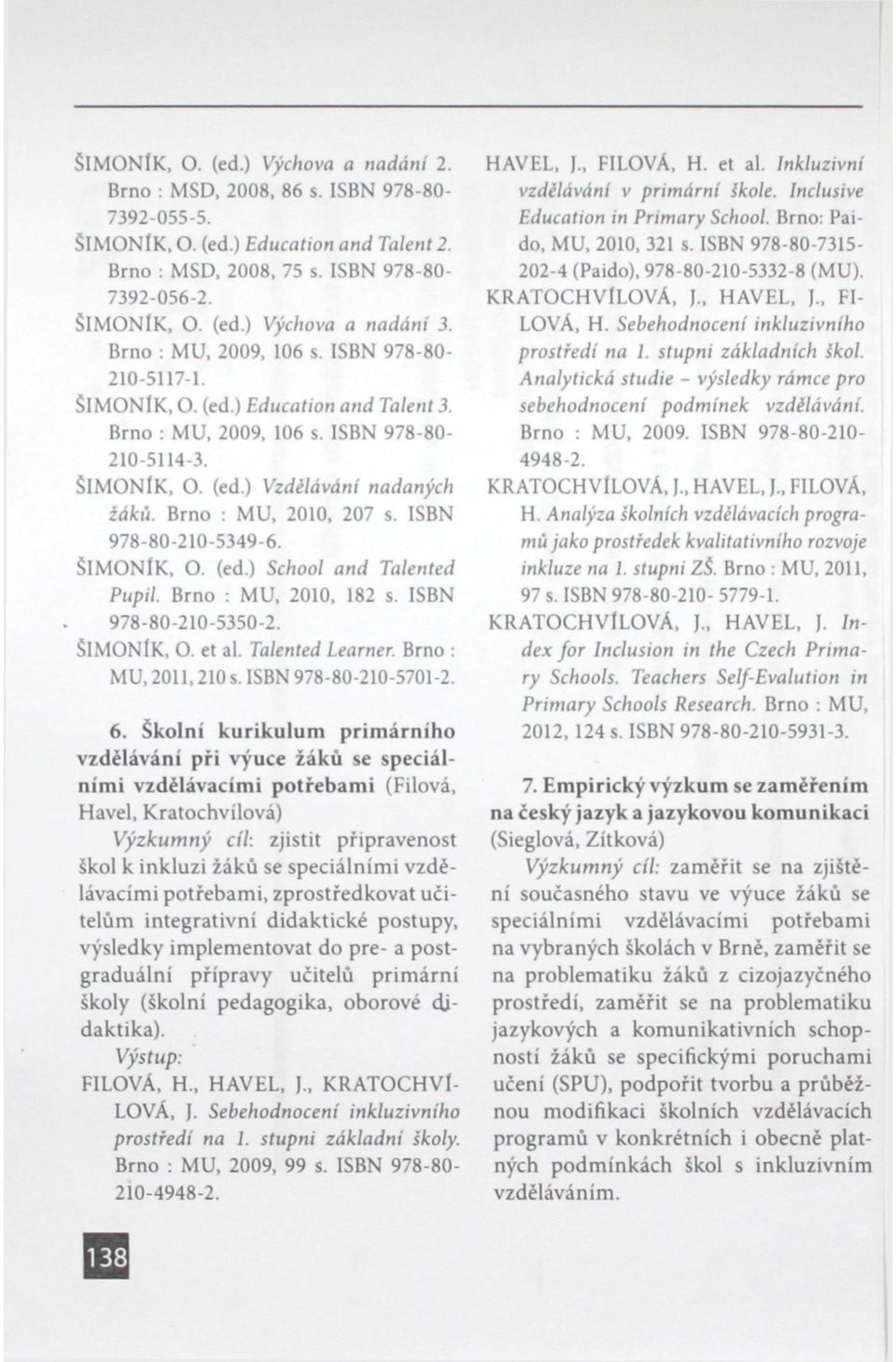 Brno : MU, 2010, 207 s. ISBN 978-80-210-5349-6. ŠIMONÍK, O. (ed.) School and Talented Pupil. Brno : MU, 2010, 182 s. ISBN 978-80-210-5350-2. ŠIMONlK, O. et al. Talented Learner. Brno : MU, 2011,210 s.