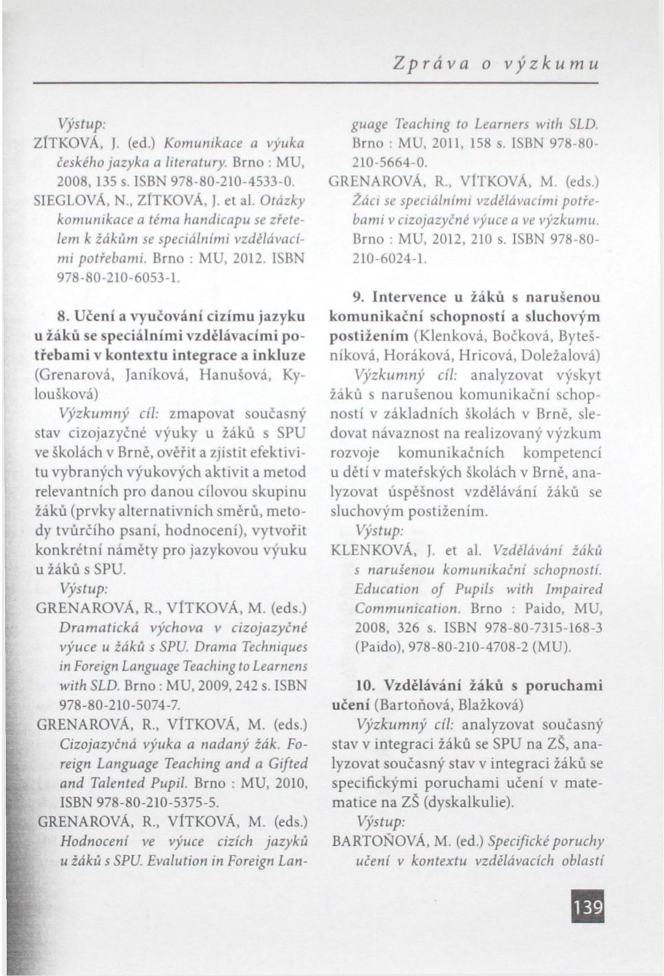 Učení a vyučování cizímu jazyku u potřebami v kontextu integrace a inkluze (Grenarová, Janíková, Hanušová, Kyloušková) Výzkumný cíl: zmapovat současný stav cizojazyčné výuky u žáků s SPU ve školách v