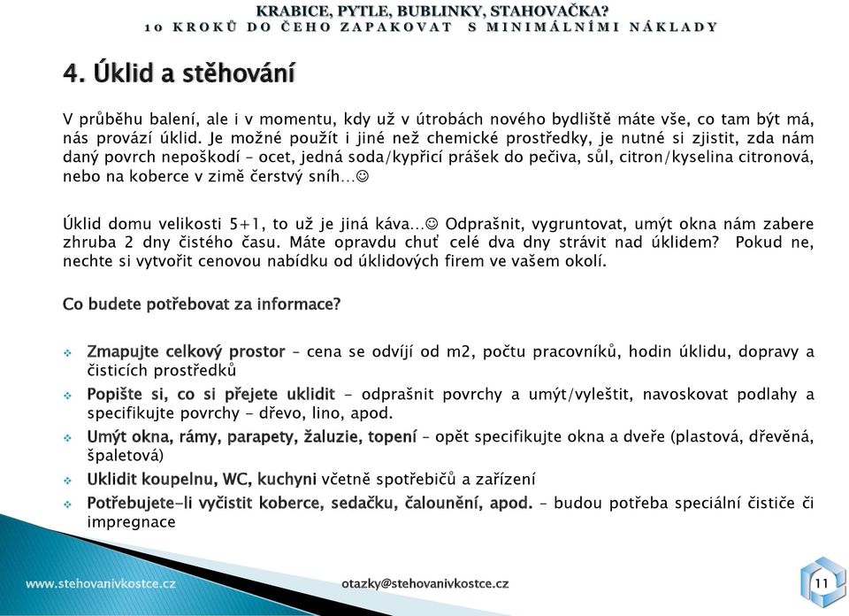 čerstvý sníh Úklid domu velikosti 5+1, to uţ je jiná káva Odprašnit, vygruntovat, umýt okna nám zabere zhruba 2 dny čistého času. Máte opravdu chuť celé dva dny strávit nad úklidem?