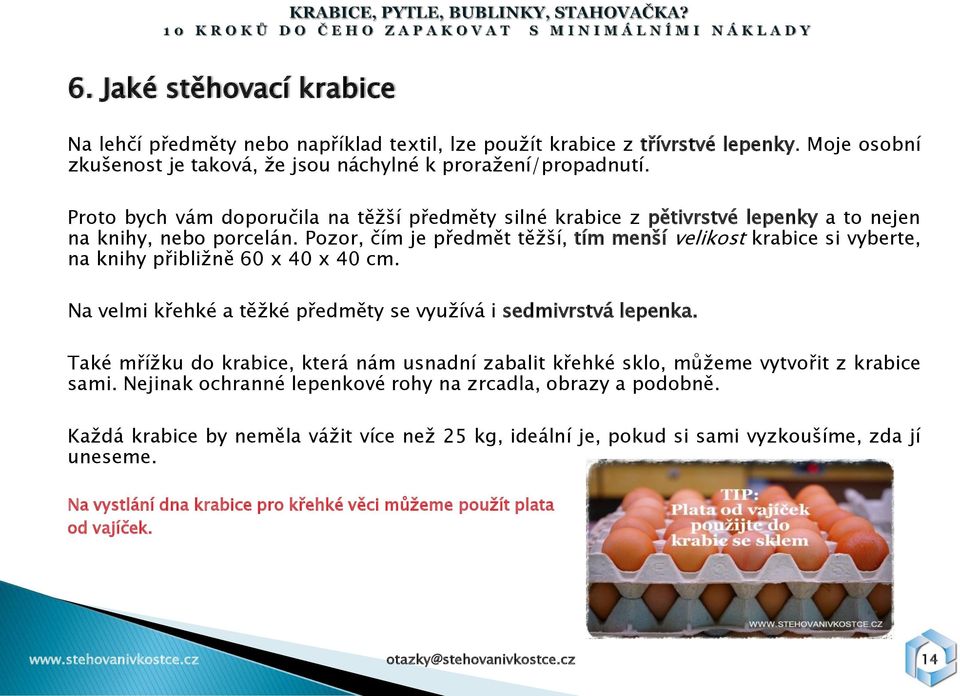 Pozor, čím je předmět těţší, tím menší velikost krabice si vyberte, na knihy přibliţně 60 x 40 x 40 cm. Na velmi křehké a těţké předměty se vyuţívá i sedmivrstvá lepenka.