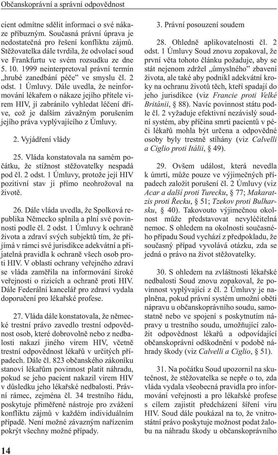 Dále uvedla, že neinformování lékařem o nákaze jejího přítele virem HIV, jí zabránilo vyhledat léčení dříve, což je dalším závažným porušením jejího práva vyplývajícího z Úmluvy. 2.