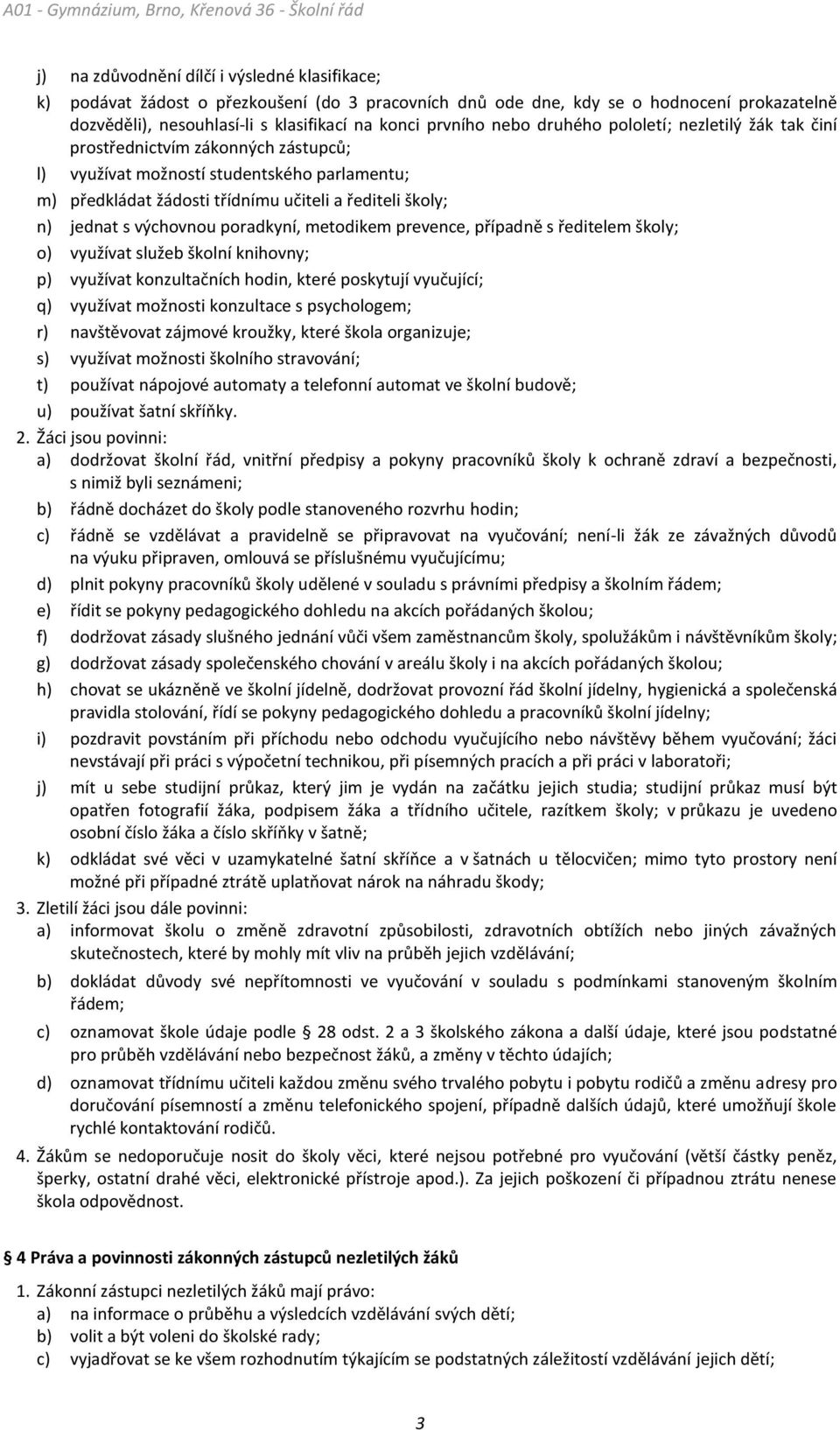 výchovnou poradkyní, metodikem prevence, případně s ředitelem školy; o) využívat služeb školní knihovny; p) využívat konzultačních hodin, které poskytují vyučující; q) využívat možnosti konzultace s