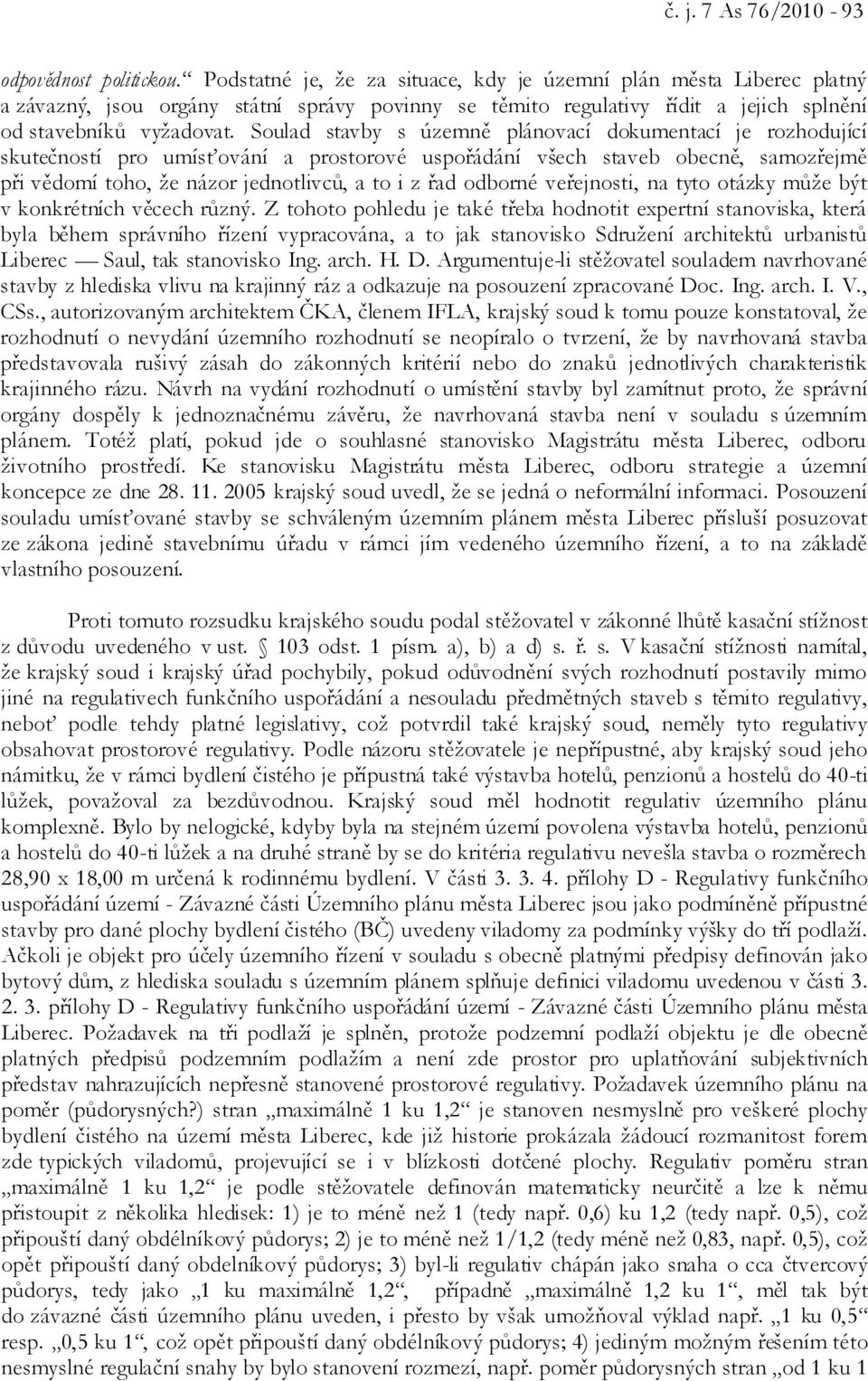 Soulad stavby s územně plánovací dokumentací je rozhodující skutečností pro umísťování a prostorové uspořádání všech staveb obecně, samozřejmě při vědomí toho, že názor jednotlivců, a to i z řad