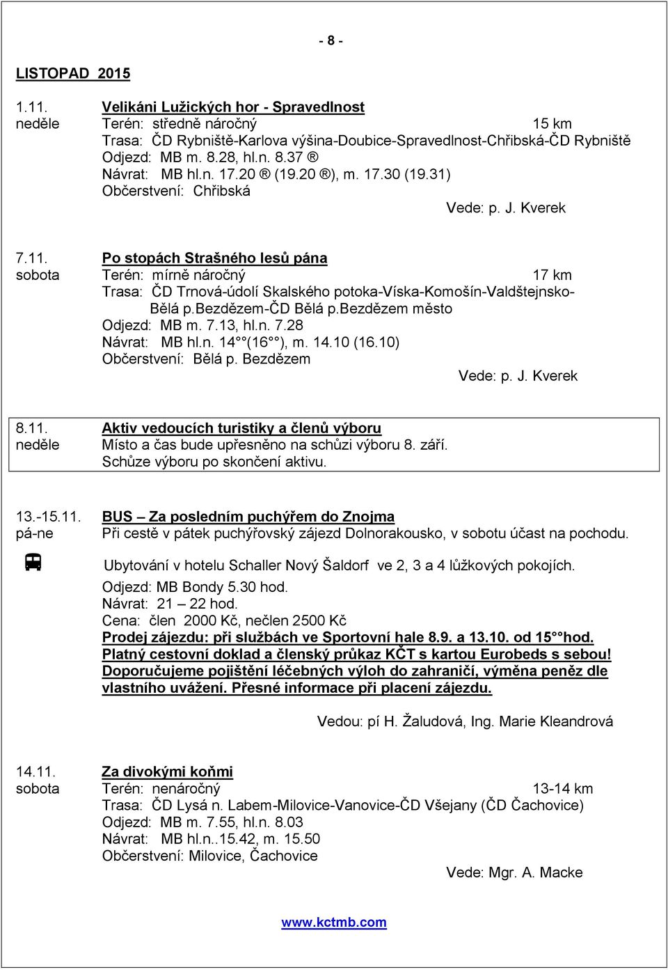 Po stopách Strašného lesů pána sobota Terén: mírně náročný 17 km Trasa: ČD Trnová-údolí Skalského potoka-víska-komošín-valdštejnsko- Bělá p.bezdězem-čd Bělá p.bezdězem město Odjezd: MB m. 7.