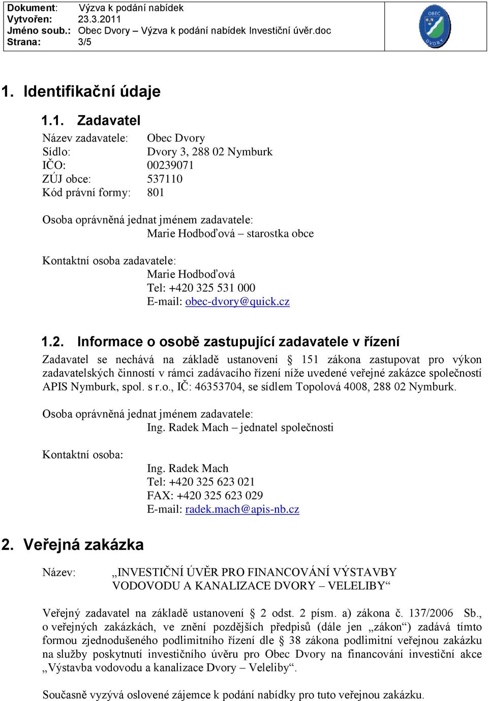 1. Zadavatel Název zadavatele: Obec Dvory Sídlo: Dvory 3, 288 02 Nymburk IČO: 00239071 ZÚJ obce: 537110 Kód právní formy: 801 Osoba oprávněná jednat jménem zadavatele: Marie Hodboďová starostka obce