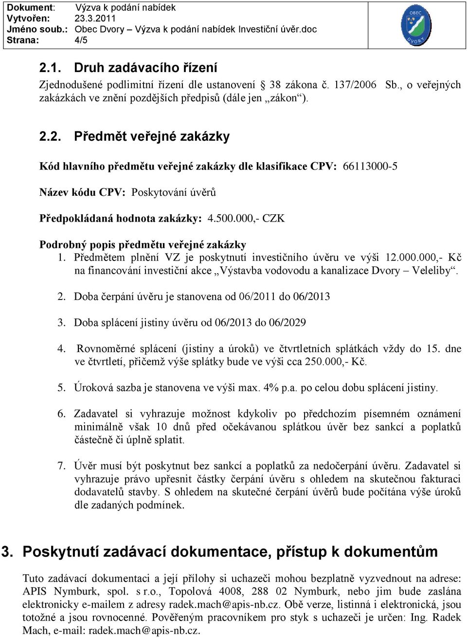 2. Doba čerpání úvěru je stanovena od 06/2011 do 06/2013 3. Doba splácení jistiny úvěru od 06/2013 do 06/2029 4. Rovnoměrné splácení (jistiny a úroků) ve čtvrtletních splátkách vždy do 15.