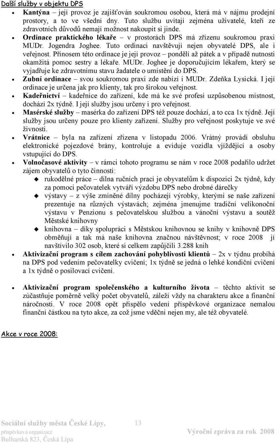 Tuto ordinaci navštěvují nejen obyvatelé DPS, ale i veřejnost. Přínosem této ordinace je její provoz pondělí až pátek a v případě nutnosti okamžitá pomoc sestry a lékaře. MUDr.