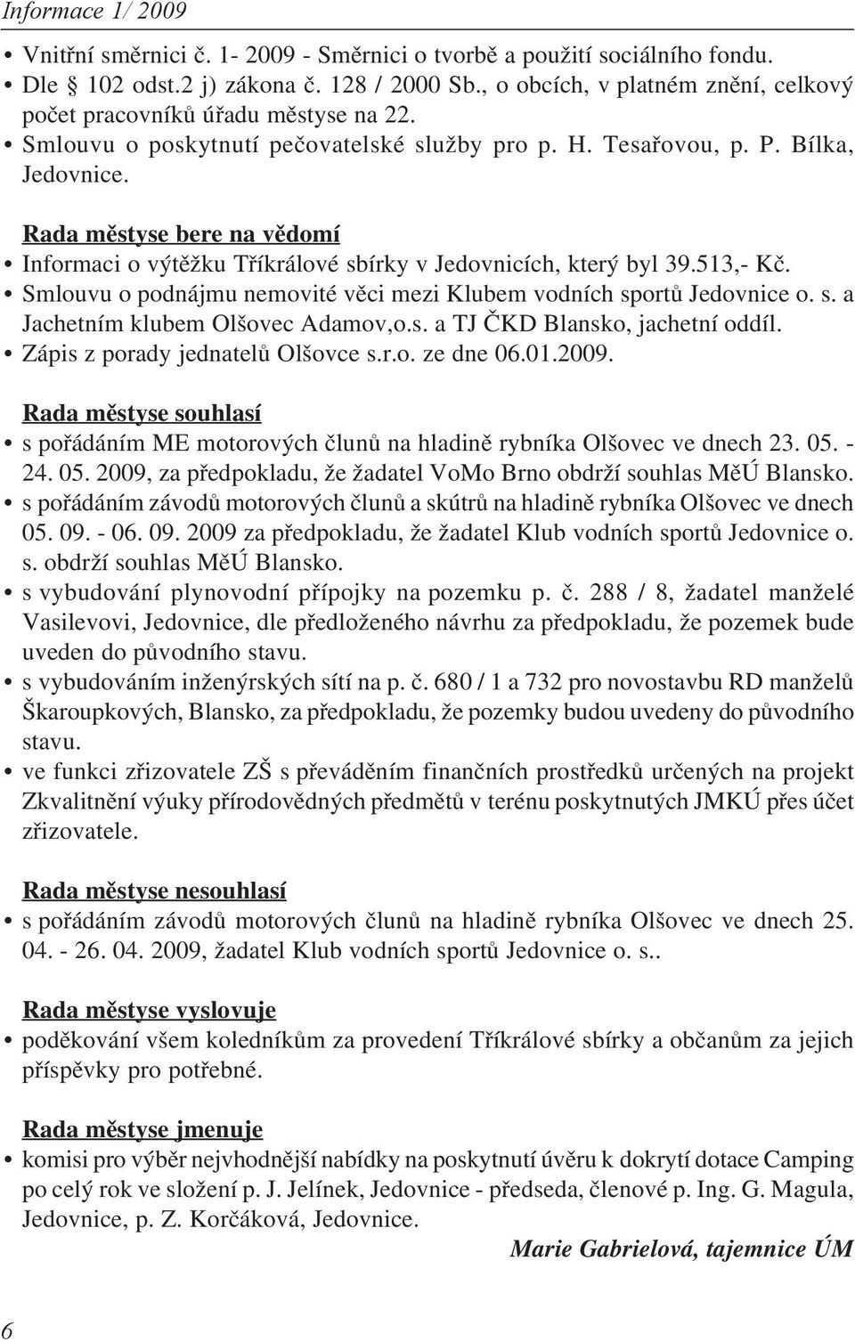 Smlouvu o podnájmu nemovité věci mezi Klubem vodních sportů Jedovnice o. s. a Jachetním klubem Olšovec Adamov,o.s. a TJ ČKD Blansko, jachetní oddíl. Zápis z porady jednatelů Olšovce s.r.o. ze dne 06.