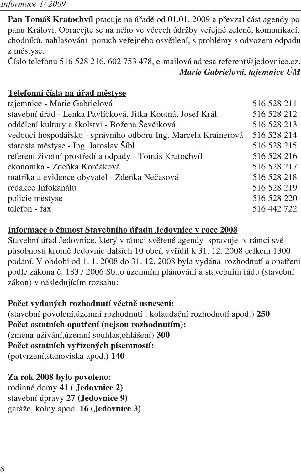 Číslo telefonu 516 528 216, 602 753 478, e mailová adresa referent@jedovnice.cz.