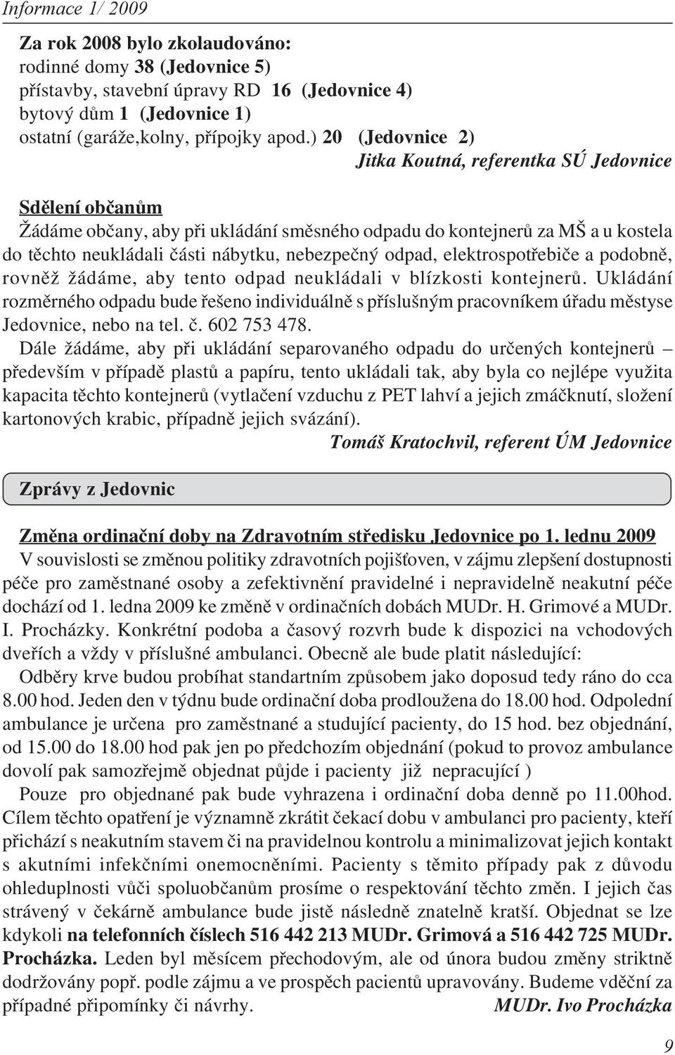 odpad, elektrospotřebiče a podobně, rovněž žádáme, aby tento odpad neukládali v blízkosti kontejnerů.