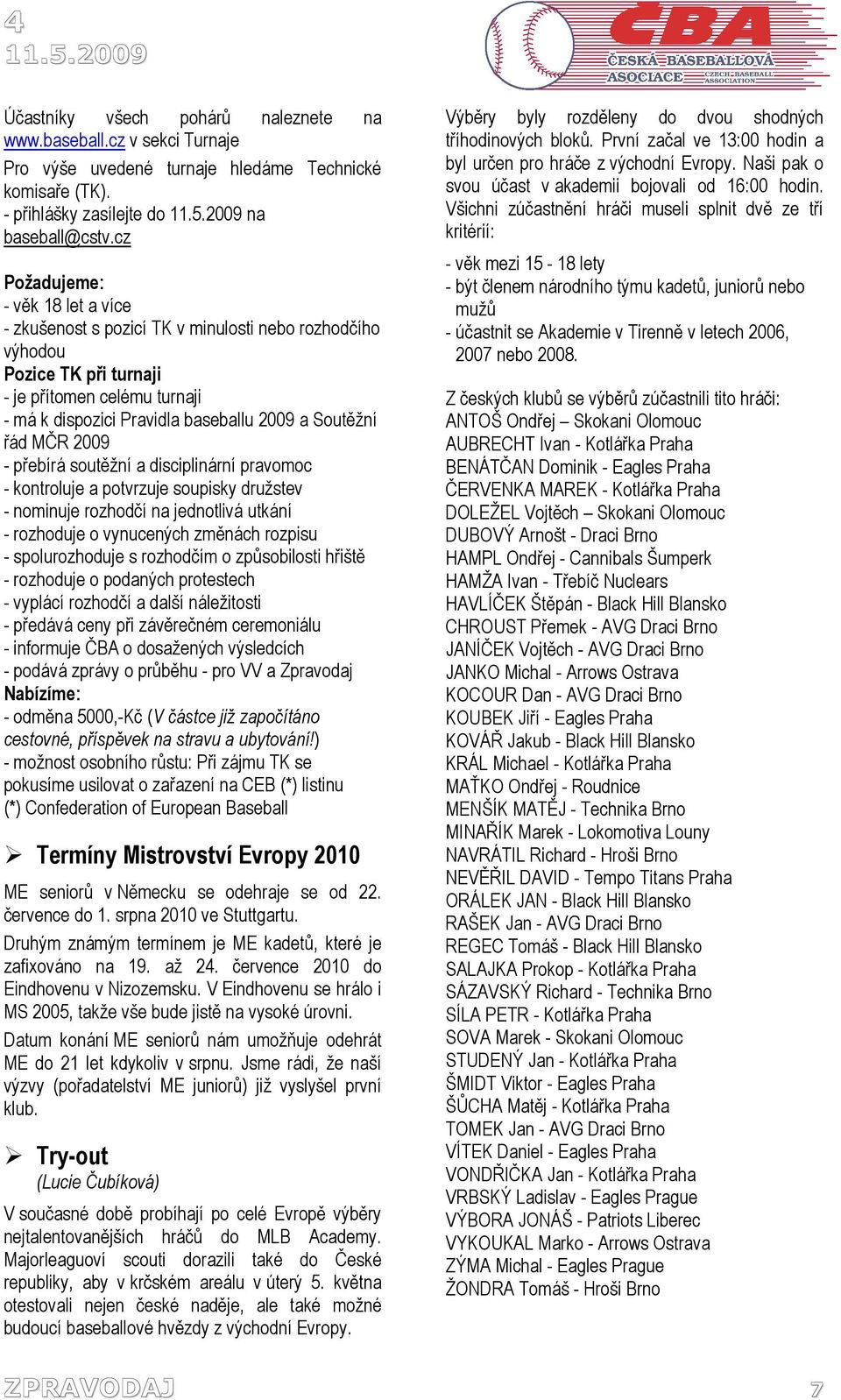 řád MČR 2009 - přebírá soutěžní a disciplinární pravomoc - kontroluje a potvrzuje soupisky družstev - nominuje rozhodčí na jednotlivá utkání - rozhoduje o vynucených změnách rozpisu - spolurozhoduje