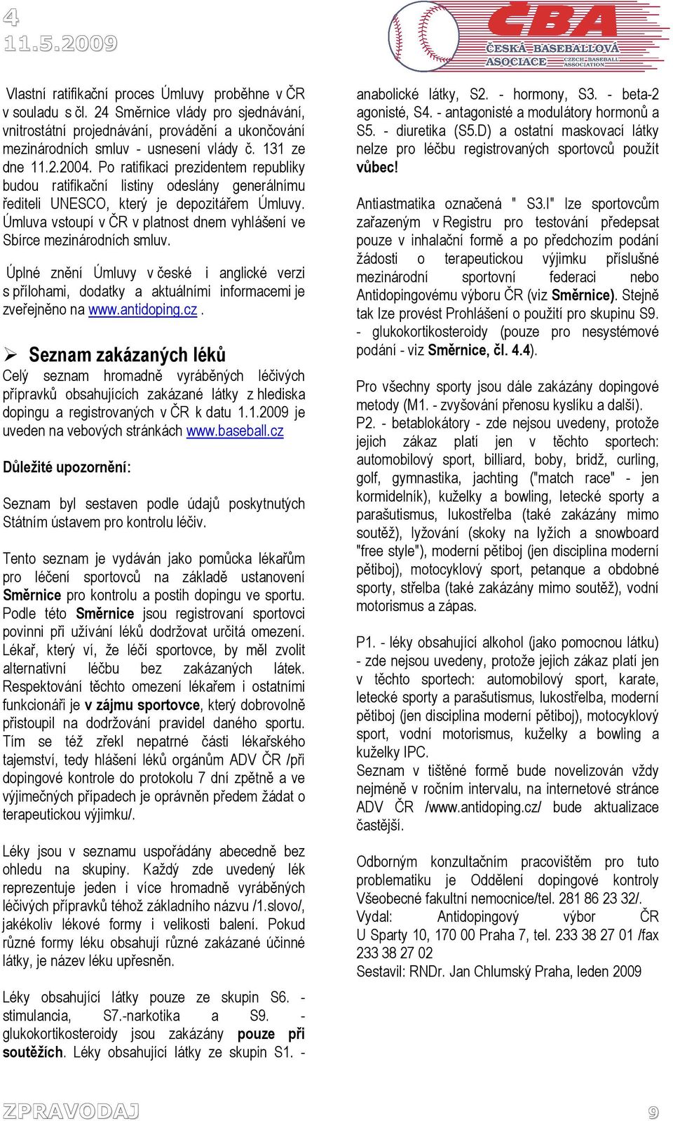Úmluva vstoupí v ČR v platnost dnem vyhlášení ve Sbírce mezinárodních smluv. Úplné znění Úmluvy v české i anglické verzi s přílohami, dodatky a aktuálními informacemi je zveřejněno na www.antidoping.