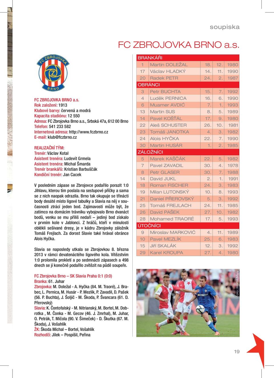 cz REALIZAČNÍ TÝM: Trenér: Václav Kotal Asistent trenéra: Ludevít Grmela Asistent trenéra: Michal Šmarda Trenér brankářů: Kristian Barbuščák Kondiční trenér: Jan Cacek V posledním zápase se Zbrojovce