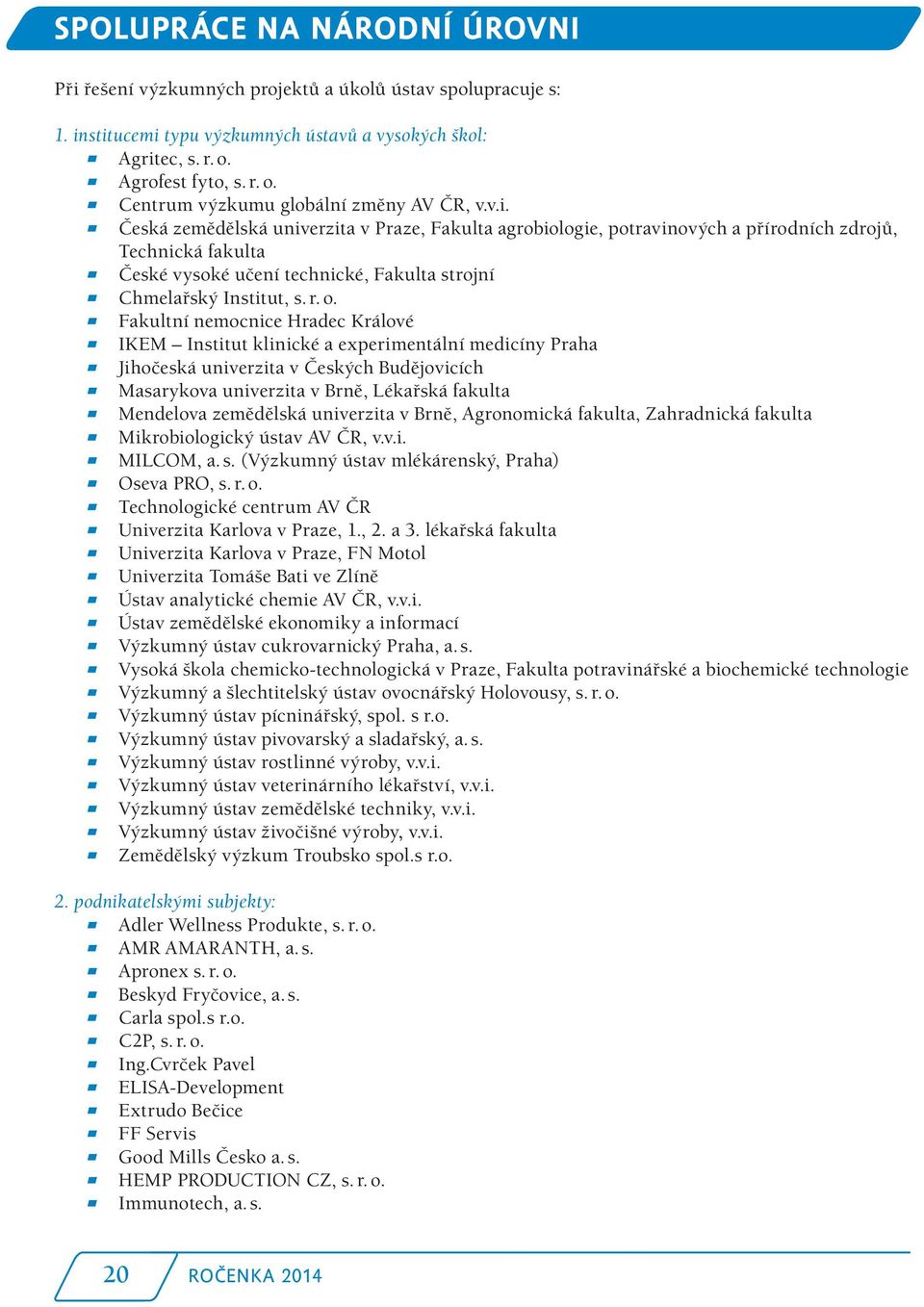 ) Česká zemědělská univerzita v Praze, Fakulta agrobiologie, potravinových a přírodních zdrojů, Technická fakulta ) České vysoké učení technické, Fakulta strojní ) Chmelařský Institut, s. r. o.