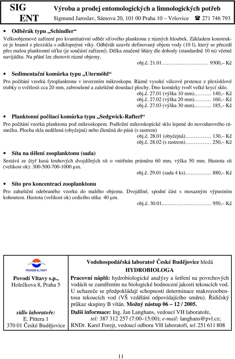 Odběrák uzavře definovaný objem vody (10 l), který se přecedí přes malou planktonní síťku (je součástí zařízení). Délka značené šňůry dle dohody (standardně 10 m) včetně navijáčku.