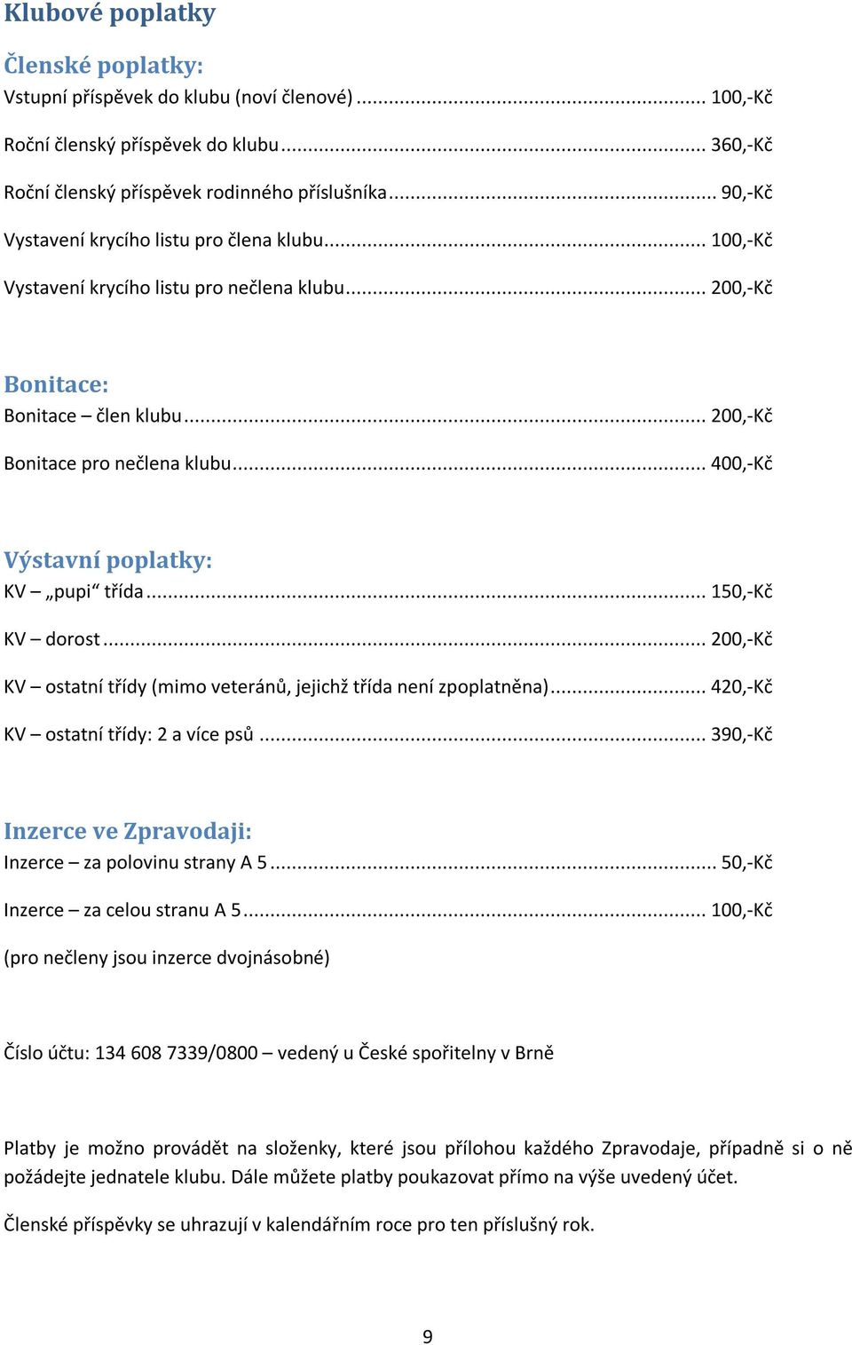 .. 400,-Kč Výstavní poplatky: KV pupi třída... 150,-Kč KV dorost... 200,-Kč KV ostatní třídy (mimo veteránů, jejichž třída není zpoplatněna)... 420,-Kč KV ostatní třídy: 2 a více psů.