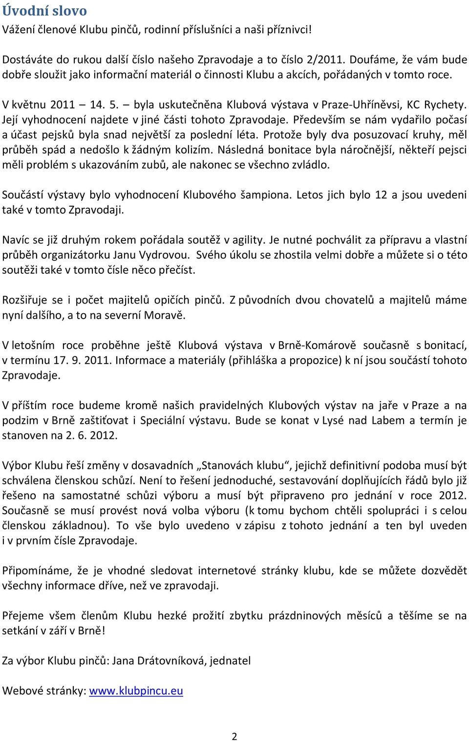 Její vyhodnocení najdete v jiné části tohoto Zpravodaje. Především se nám vydařilo počasí a účast pejsků byla snad největší za poslední léta.