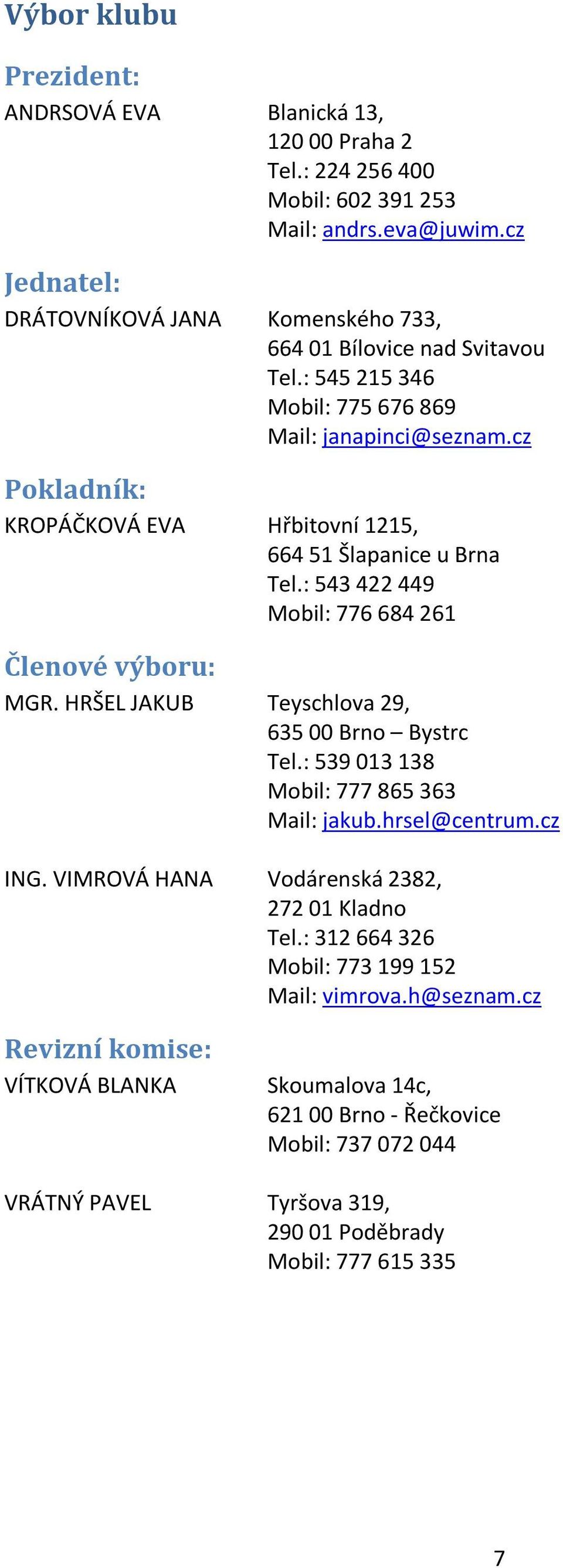 cz Pokladník: KROPÁČKOVÁ EVA Hřbitovní 1215, 664 51 Šlapanice u Brna Tel.: 543 422 449 Mobil: 776 684 261 Členové výboru: MGR. HRŠEL JAKUB Teyschlova 29, 635 00 Brno Bystrc Tel.