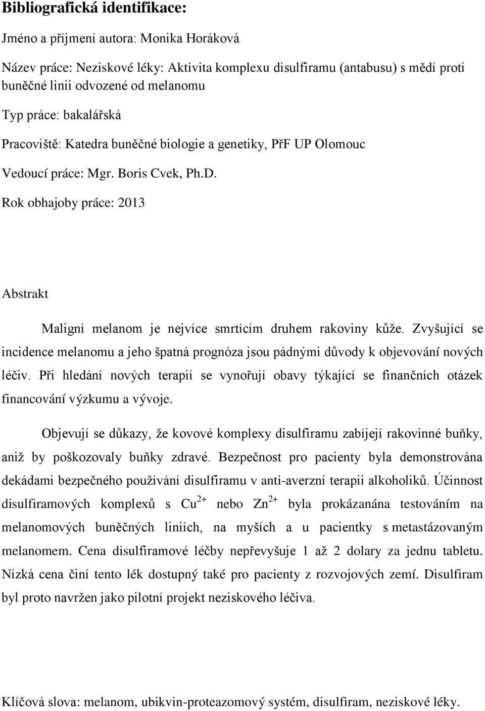 Rok obhajoby práce: 2013 Abstrakt Maligní melanom je nejvíce smrtícím druhem rakoviny kůže. Zvyšující se incidence melanomu a jeho špatná prognóza jsou pádnými důvody k objevování nových léčiv.