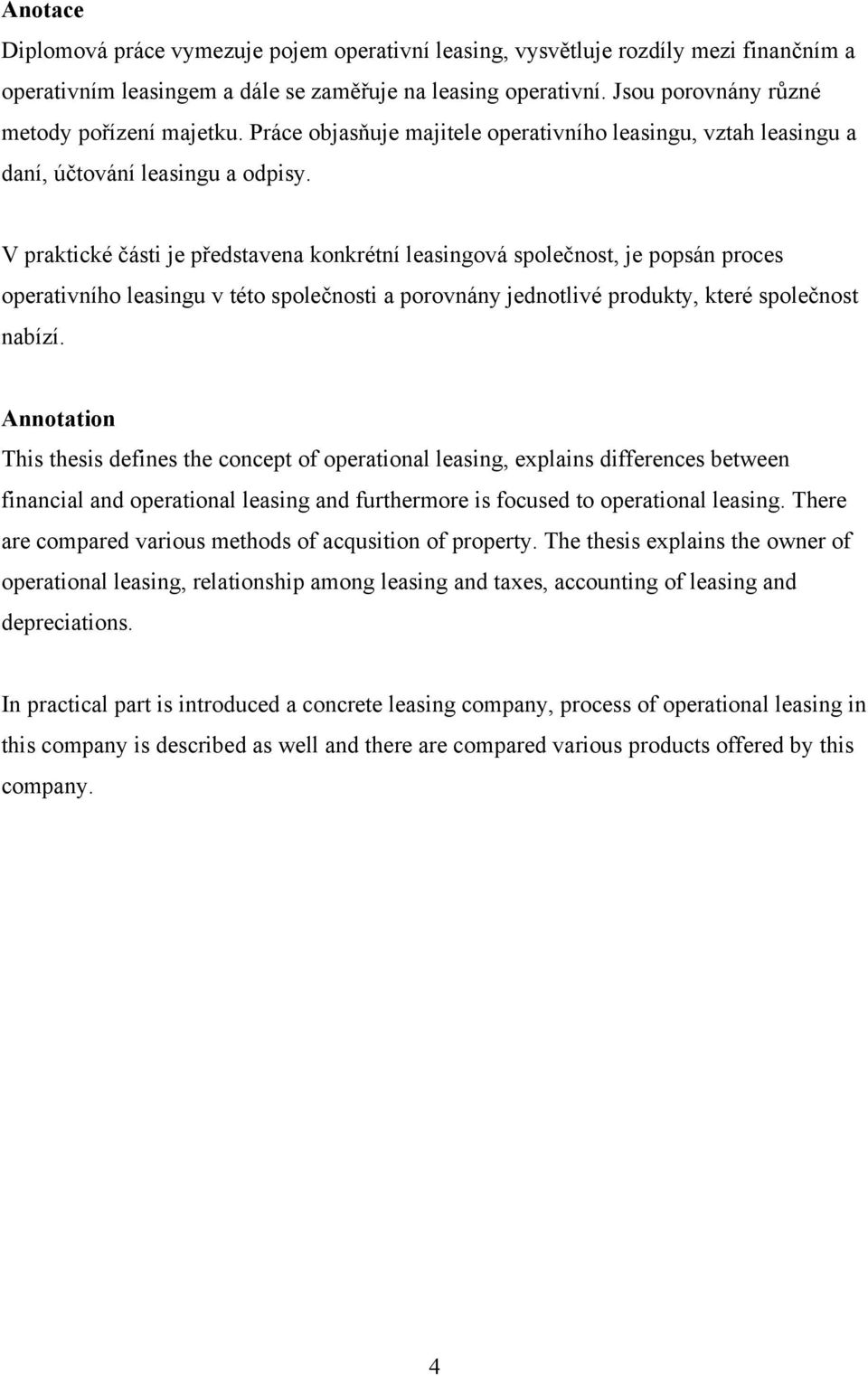 V praktické části je představena konkrétní leasingová společnost, je popsán proces operativního leasingu v této společnosti a porovnány jednotlivé produkty, které společnost nabízí.