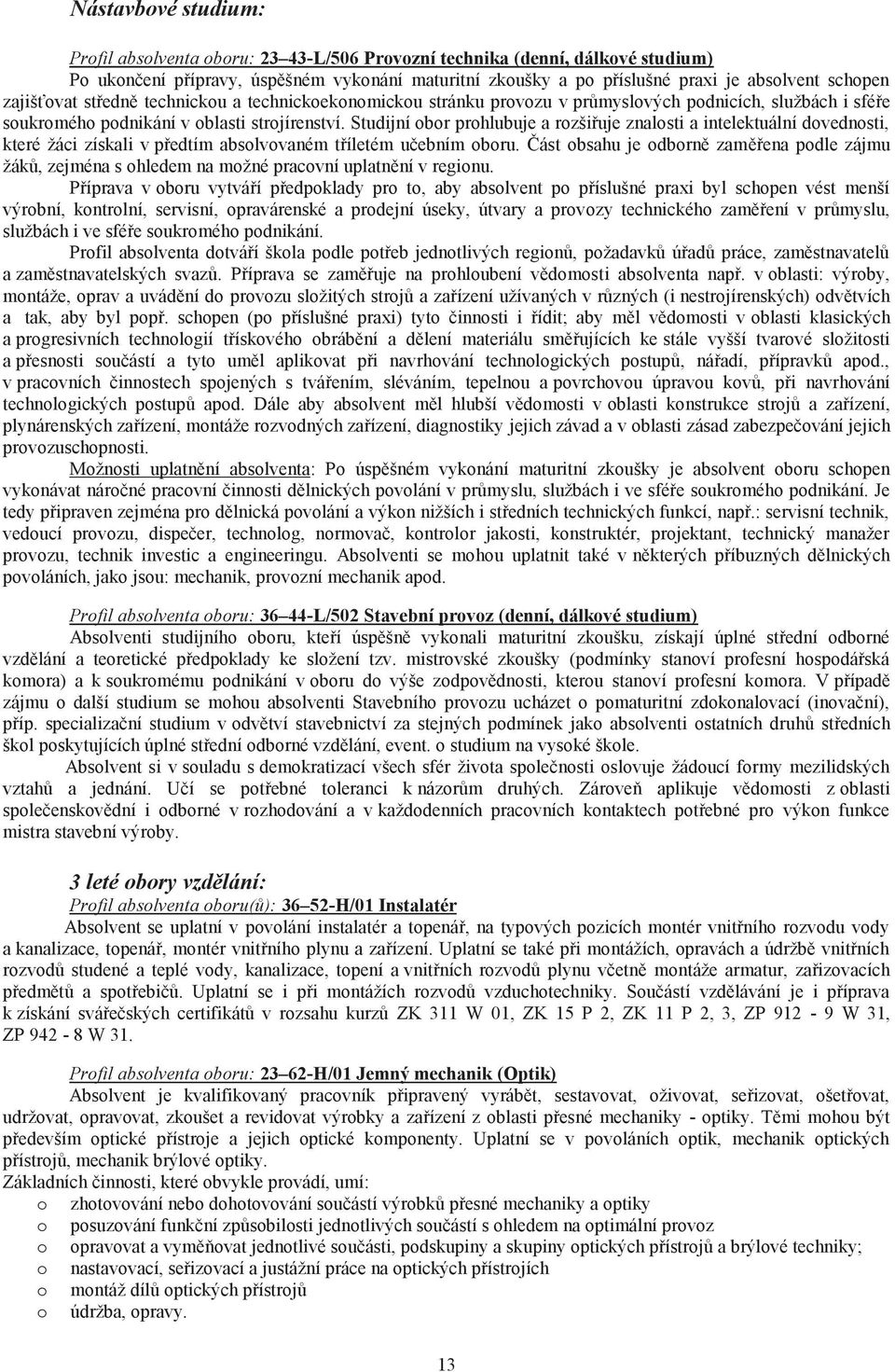 Studijní obor prohlubuje a rozšiřuje znalosti a intelektuální dovednosti, které žáci získali v předtím absolvovaném tříletém učebním oboru.