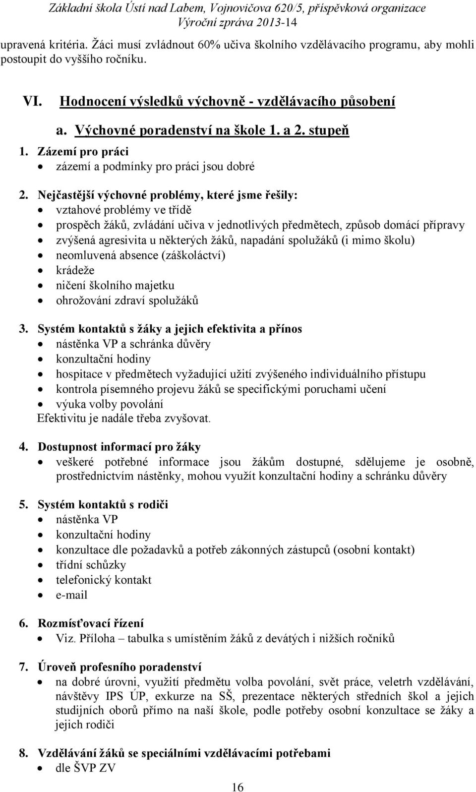 Nejčastější výchovné problémy, které jsme řešily: vztahové problémy ve třídě prospěch žáků, zvládání učiva v jednotlivých předmětech, způsob domácí přípravy zvýšená agresivita u některých žáků,